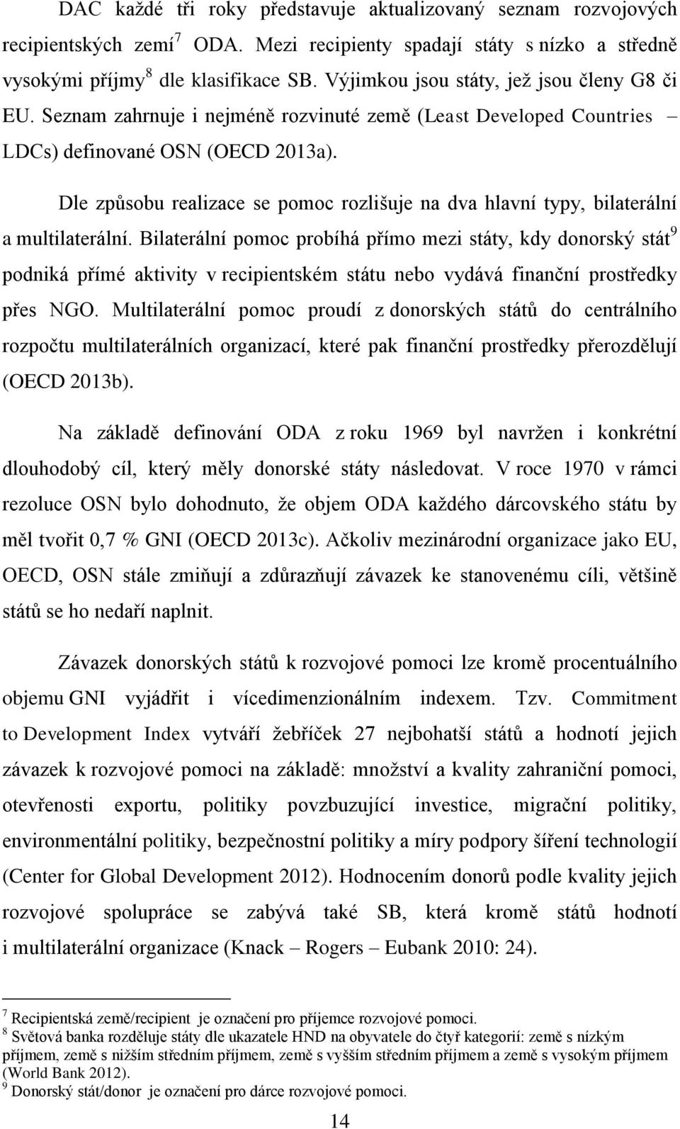 Dle způsobu realizace se pomoc rozlišuje na dva hlavní typy, bilaterální a multilaterální.