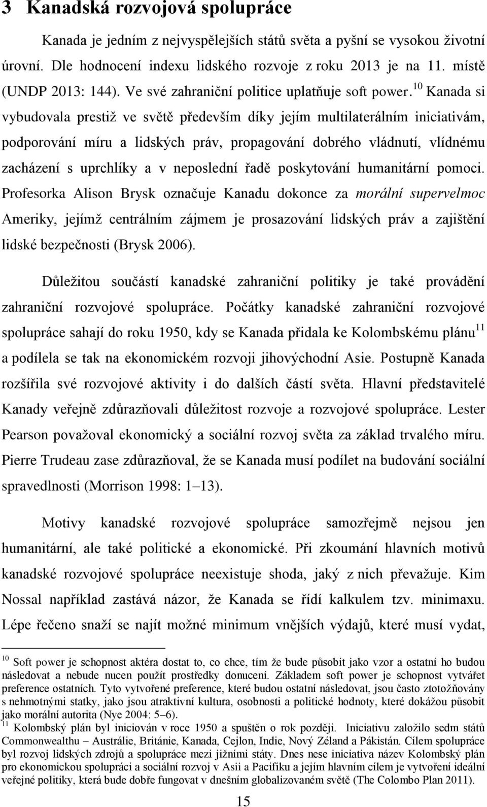 10 Kanada si vybudovala prestiž ve světě především díky jejím multilaterálním iniciativám, podporování míru a lidských práv, propagování dobrého vládnutí, vlídnému zacházení s uprchlíky a v