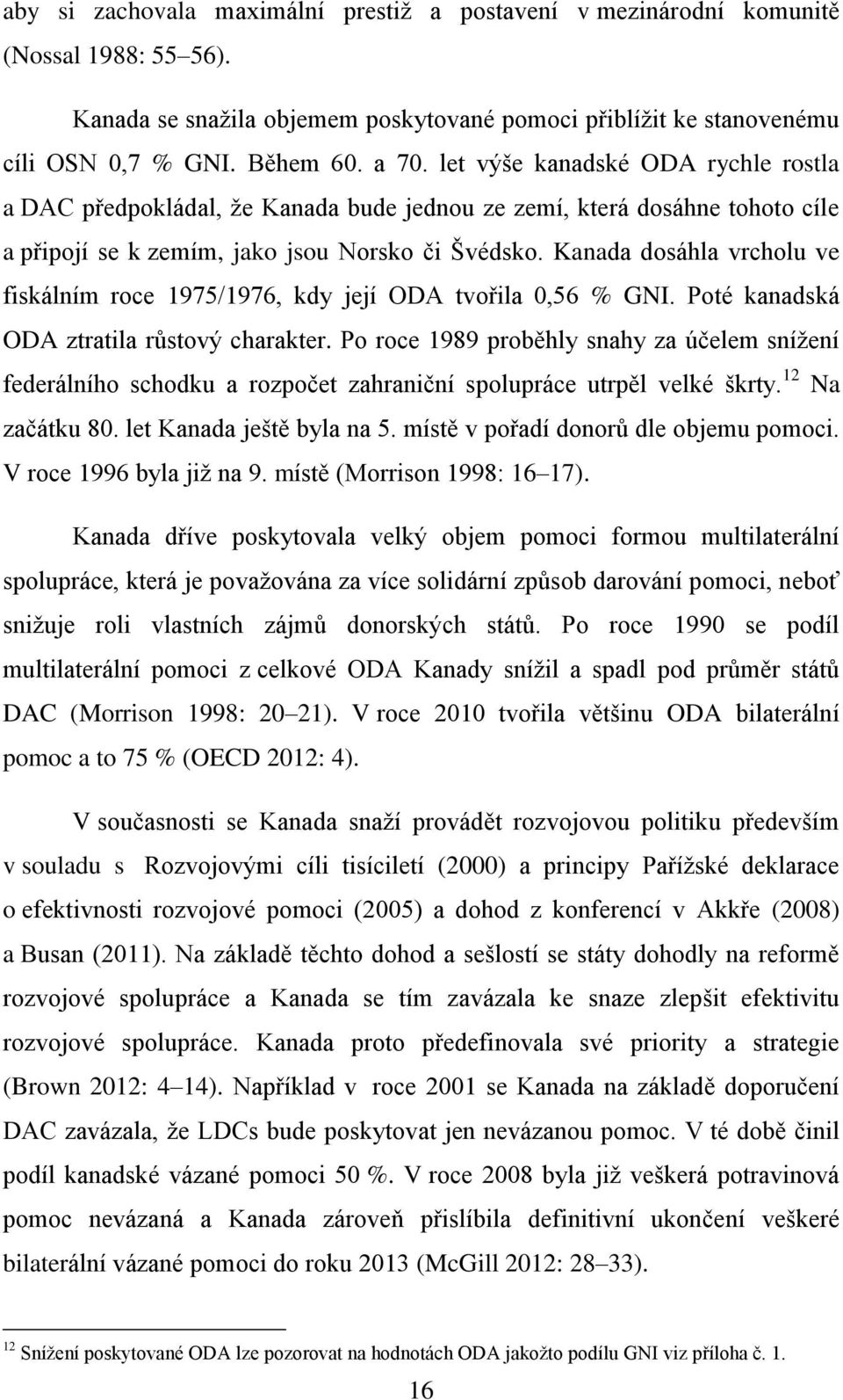 Kanada dosáhla vrcholu ve fiskálním roce 1975/1976, kdy její ODA tvořila 0,56 % GNI. Poté kanadská ODA ztratila růstový charakter.