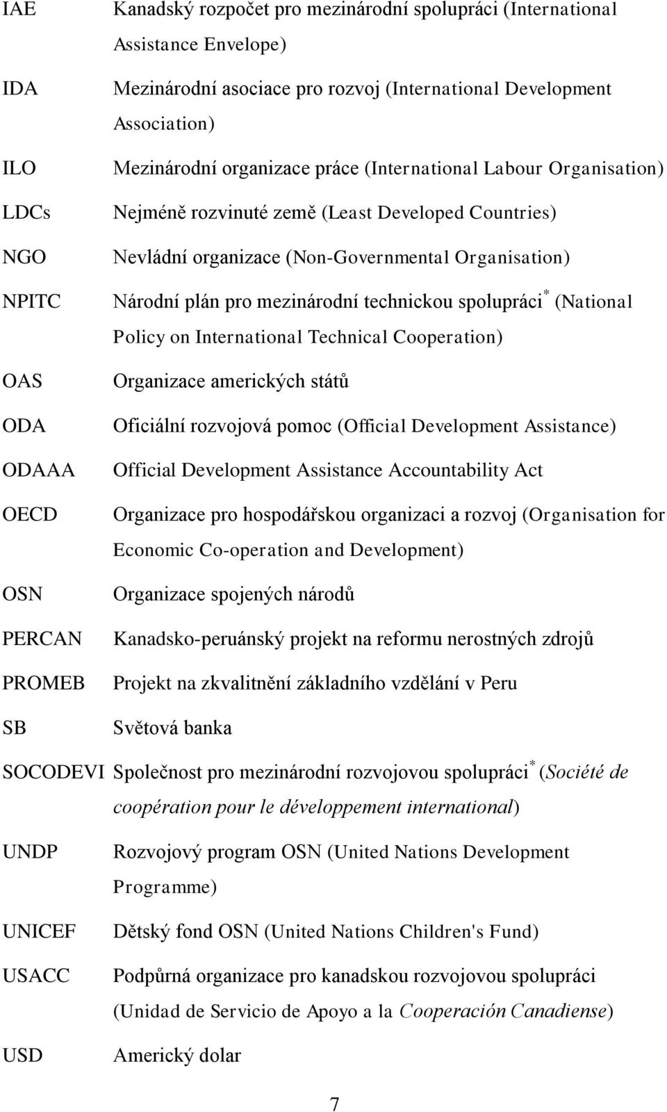 Národní plán pro mezinárodní technickou spolupráci * (National Policy on International Technical Cooperation) Organizace amerických států Oficiální rozvojová pomoc (Official Development Assistance)