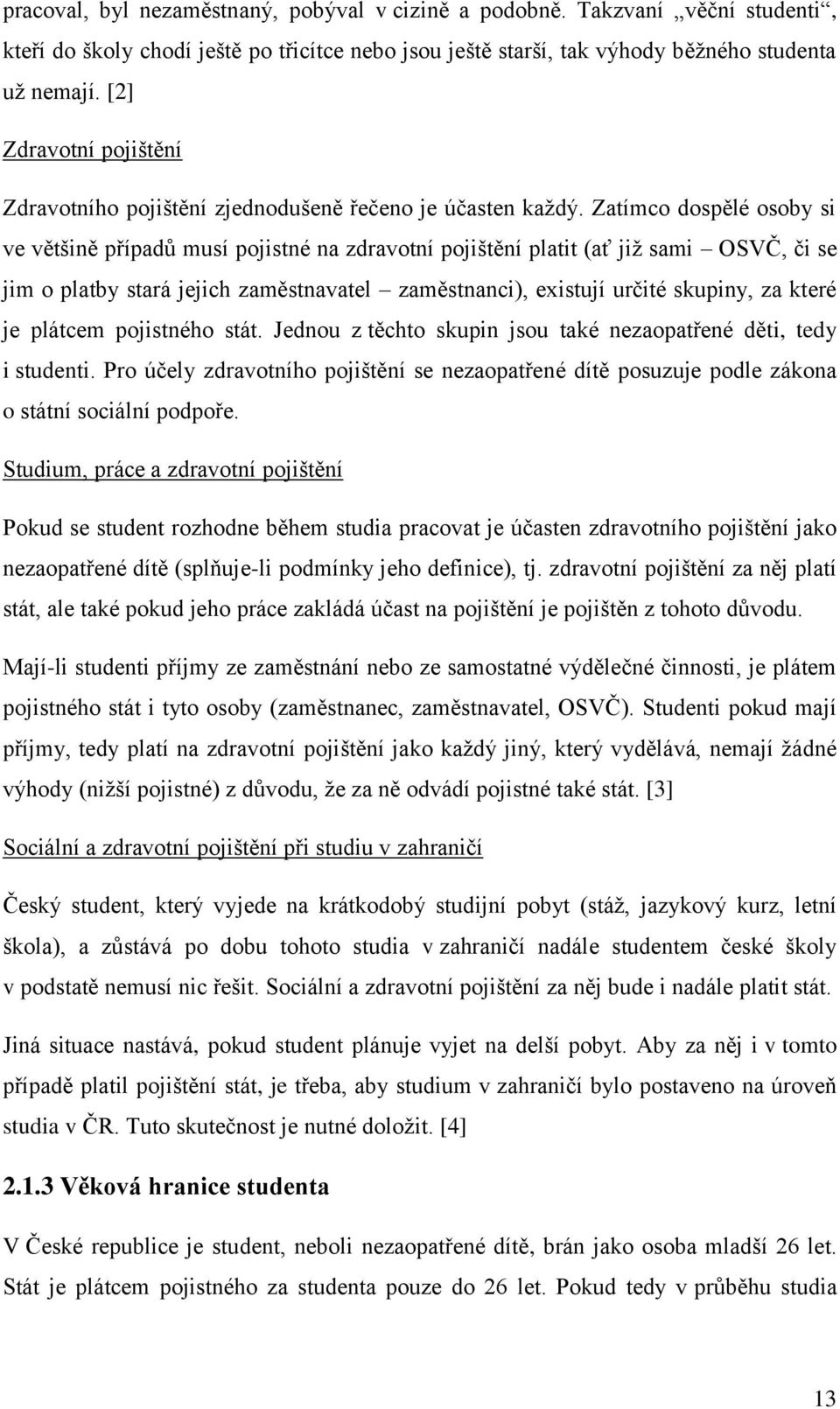 Zatímco dospělé osoby si ve většině případů musí pojistné na zdravotní pojištění platit (ať již sami OSVČ, či se jim o platby stará jejich zaměstnavatel zaměstnanci), existují určité skupiny, za