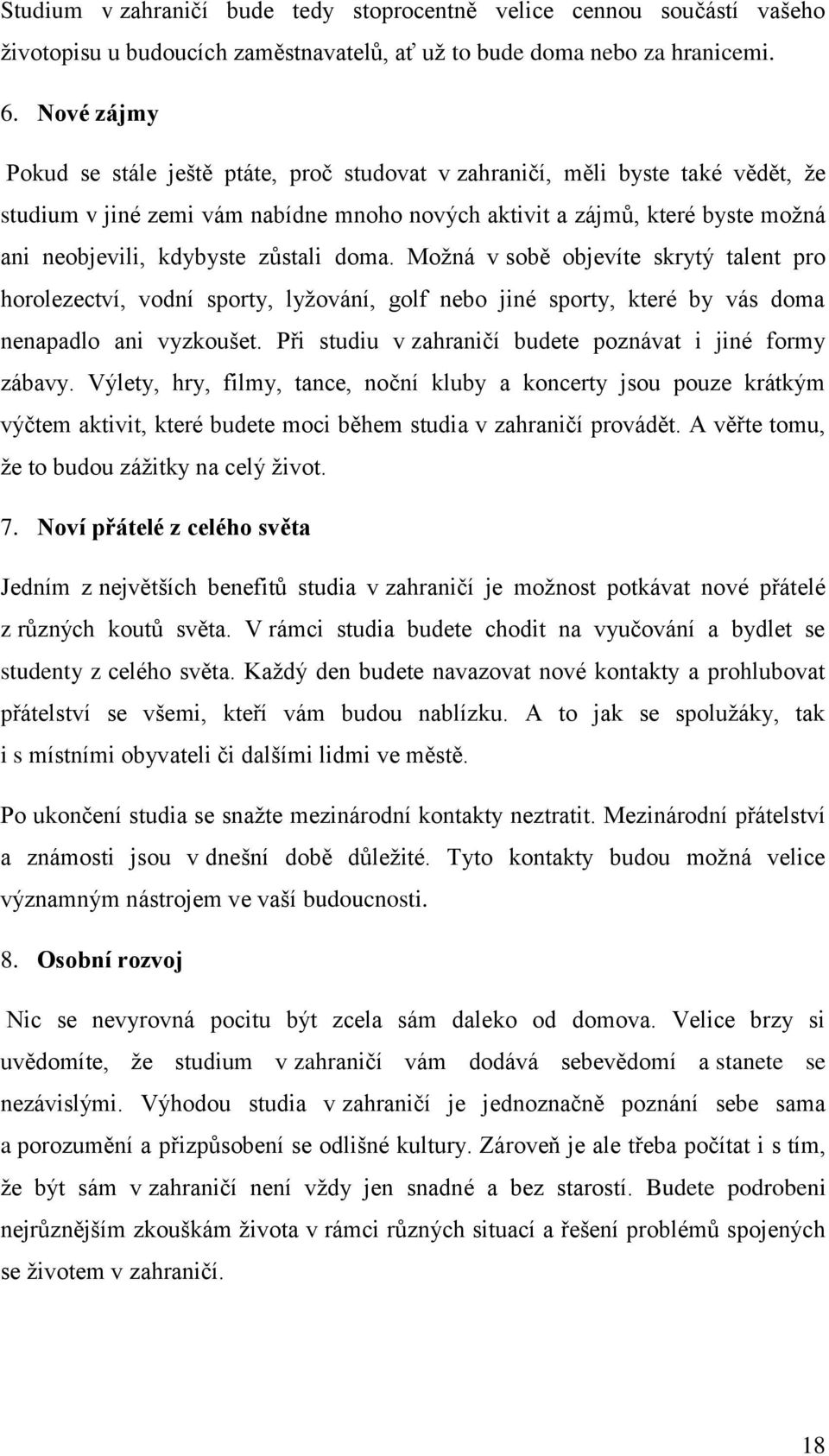 zůstali doma. Možná v sobě objevíte skrytý talent pro horolezectví, vodní sporty, lyžování, golf nebo jiné sporty, které by vás doma nenapadlo ani vyzkoušet.