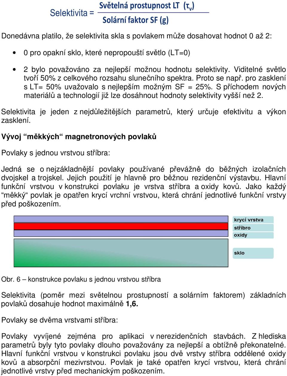 S příchodem nových materiálů a technologií již lze dosáhnout hodnoty selektivity vyšší než 2. Selektivita je jeden z nejdůležitějších parametrů, který určuje efektivitu a výkon zasklení.