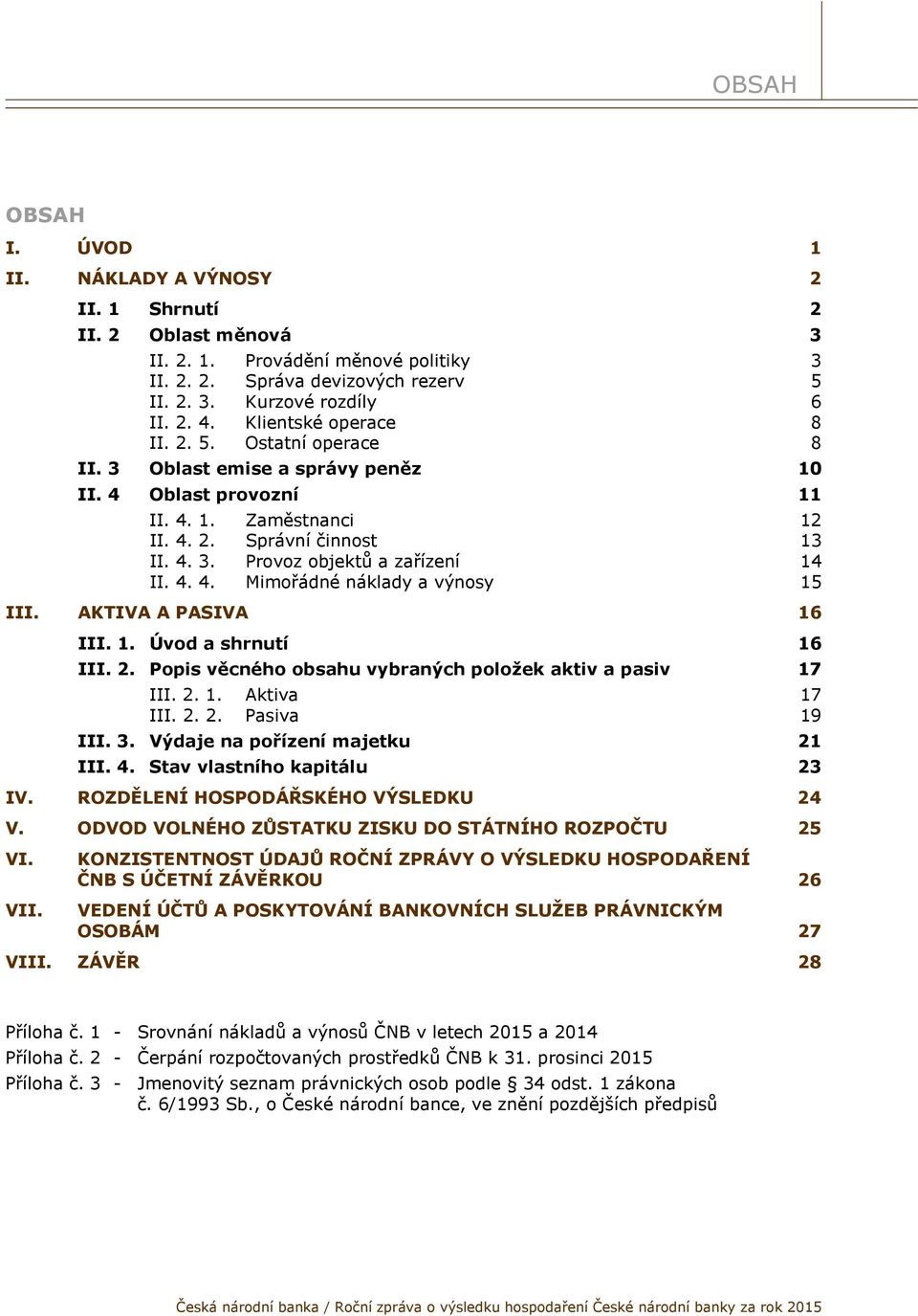 4. 4. Mimořádné náklady a výnosy 15 III. AKTIVA A PASIVA 16 III. 1. Úvod a shrnutí 16 III. 2. Popis věcného obsahu vybraných položek aktiv a pasiv 17 III. 2. 1. Aktiva 17 III. 2. 2. Pasiva 19 III. 3.