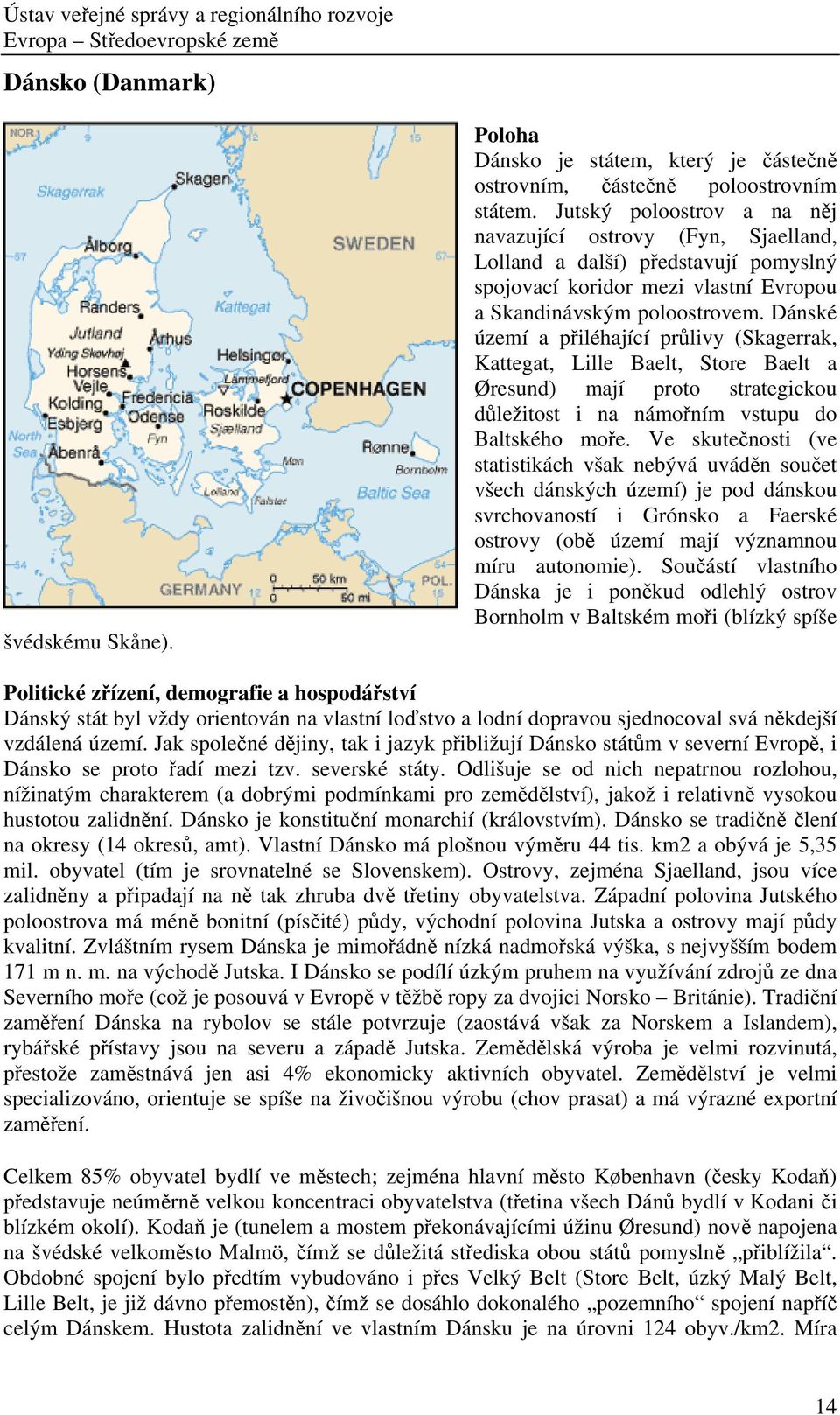 Dánské území a přiléhající průlivy (Skagerrak, Kattegat, Lille Baelt, Store Baelt a Øresund) mají proto strategickou důležitost i na námořním vstupu do Baltského moře.