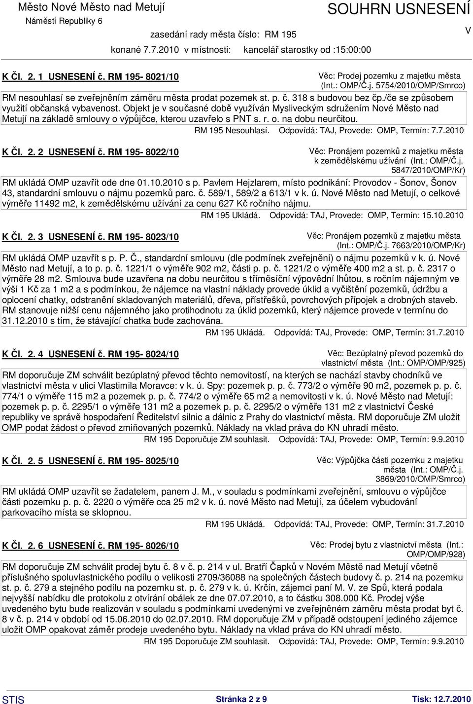 RM 195 Nesouhlasí. Odpovídá: TAJ, Provede: OMP, Termín: 7.7.2010 K Čl. 2. 2 USNESENÍ č. RM 195-8022/10 ěc: Pronájem pozemků z majetku města k zemědělskému užívání (Int.: OMP/Č.j. 5847/2010/OMP/Kr) RM ukládá OMP uzavřít ode dne 01.