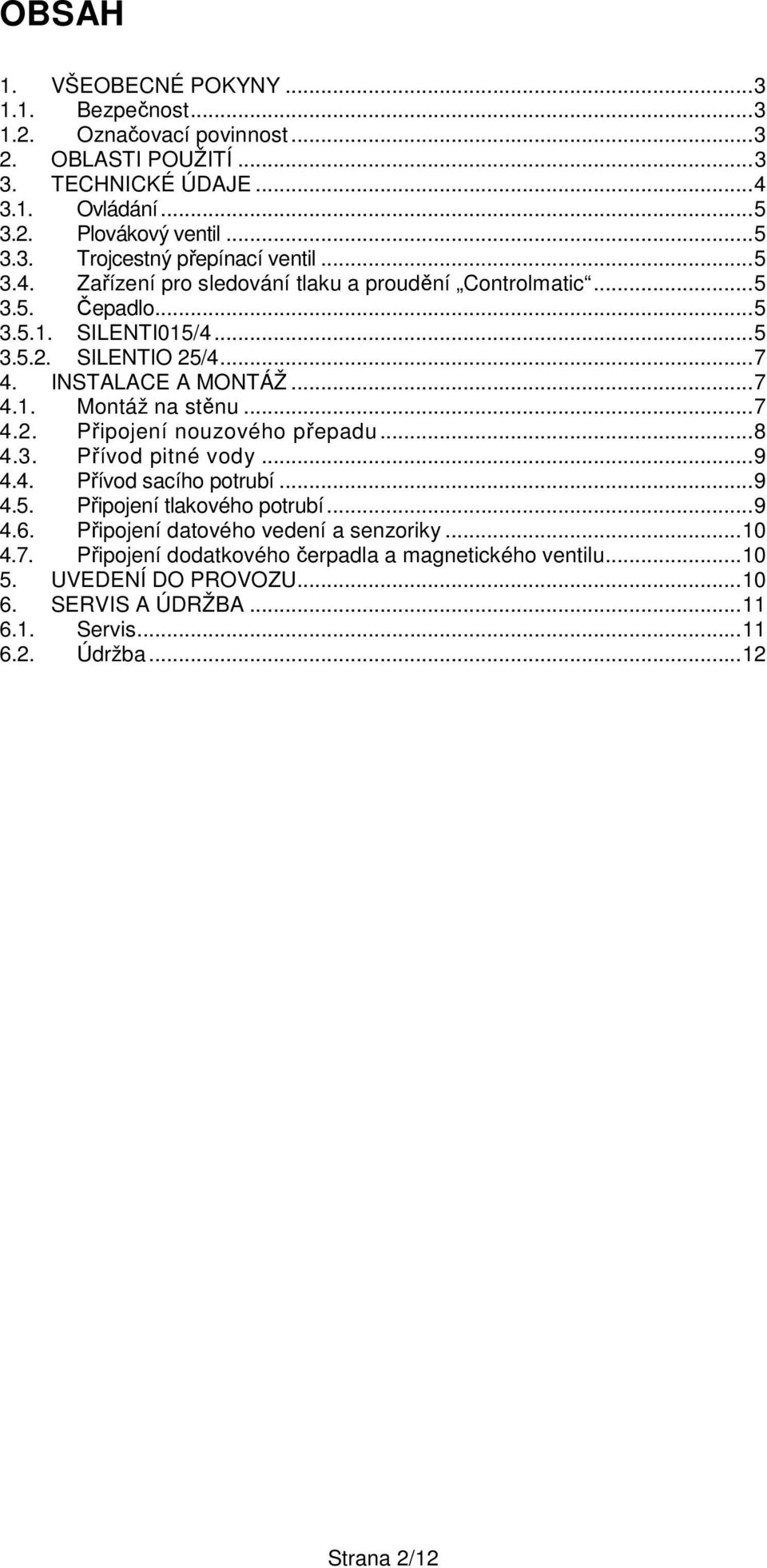 ..7 4.2. Připojení nouzového přepadu...8 4.3. Přívod pitné vody...9 4.4. Přívod sacího potrubí...9 4.5. Připojení tlakového potrubí...9 4.6. Připojení datového vedení a senzoriky.