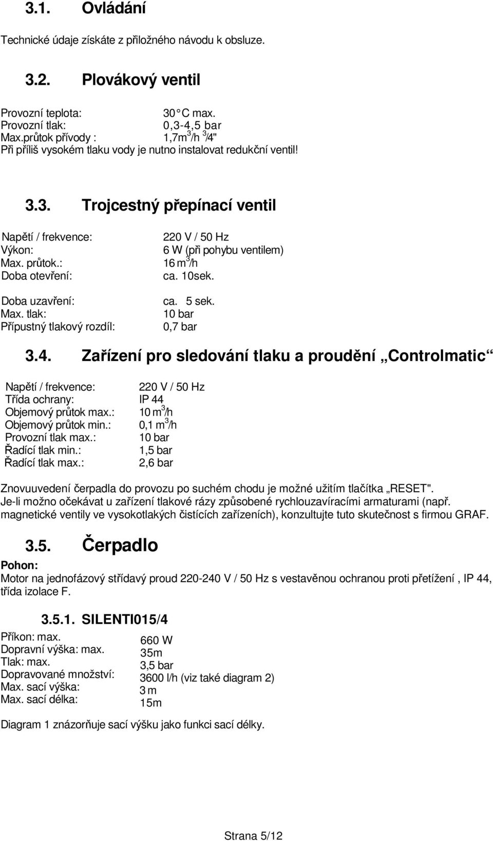 průtok.: 16 m 3 /h Doba otevření: ca. 10sek. Doba uzavření: Max. tlak: Přípustný tlakový rozdíl: ca. 5 sek. 10 bar 0,7 bar 3.4.