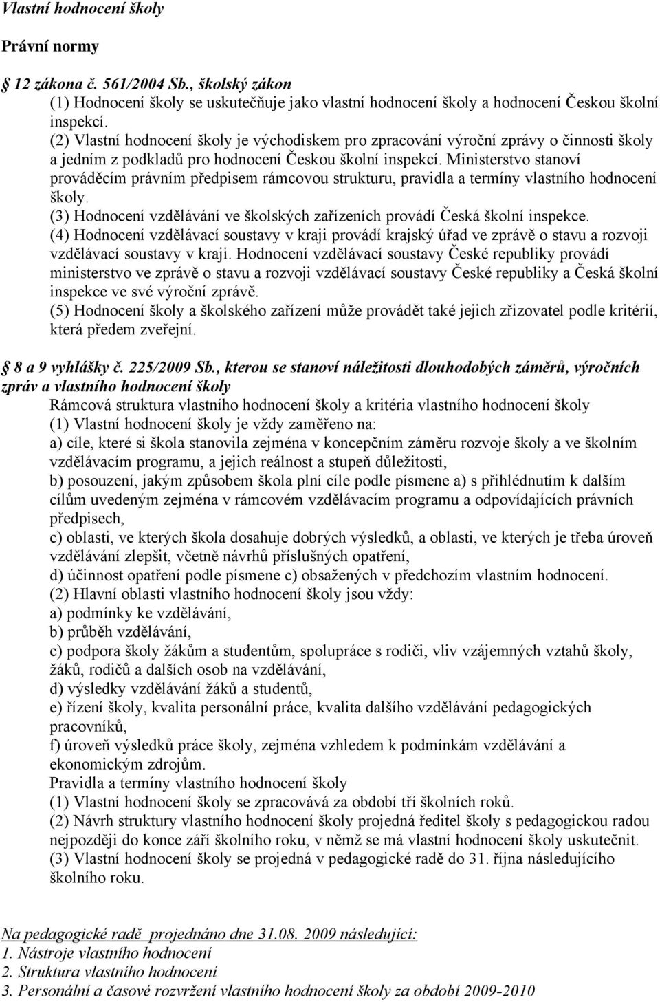 Ministerstvo stanové provñděcém prñvném předpisem rñmcovou strukturu, pravidla a termény vlastného hodnocené školy. (3) HodnocenÉ vzdělñvñné ve školskçch zařézenéch provñdé ČeskÑ školné inspekce.