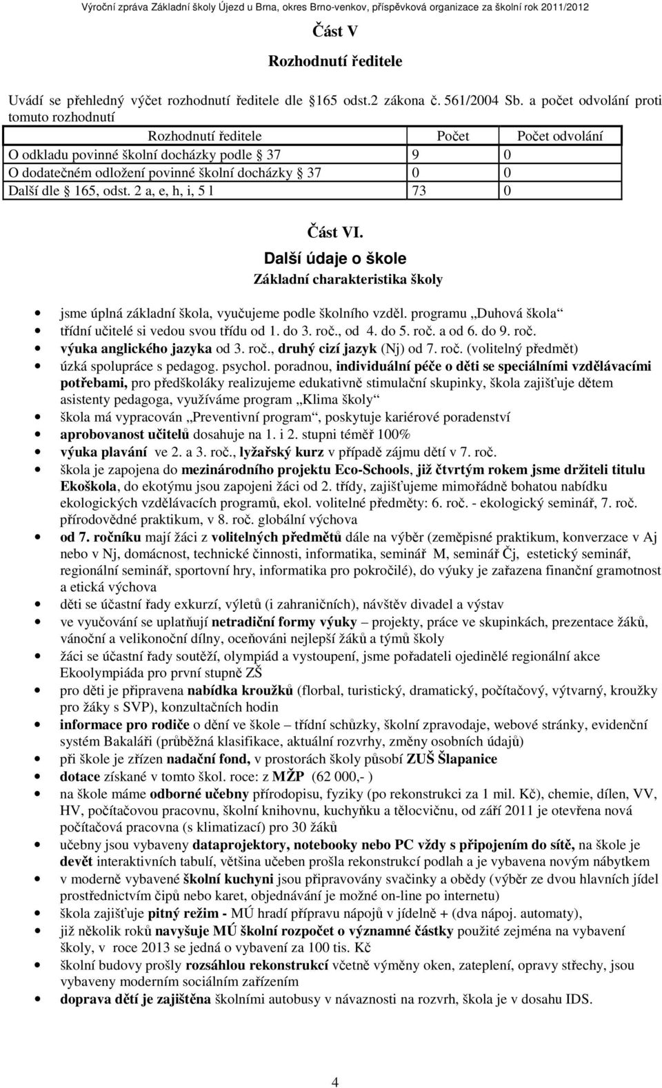 odst. 2 a, e, h, i, 5 l 73 0 Část VI. Další údaje o škole Základní charakteristika školy jsme úplná základní škola, vyučujeme podle školního vzděl.