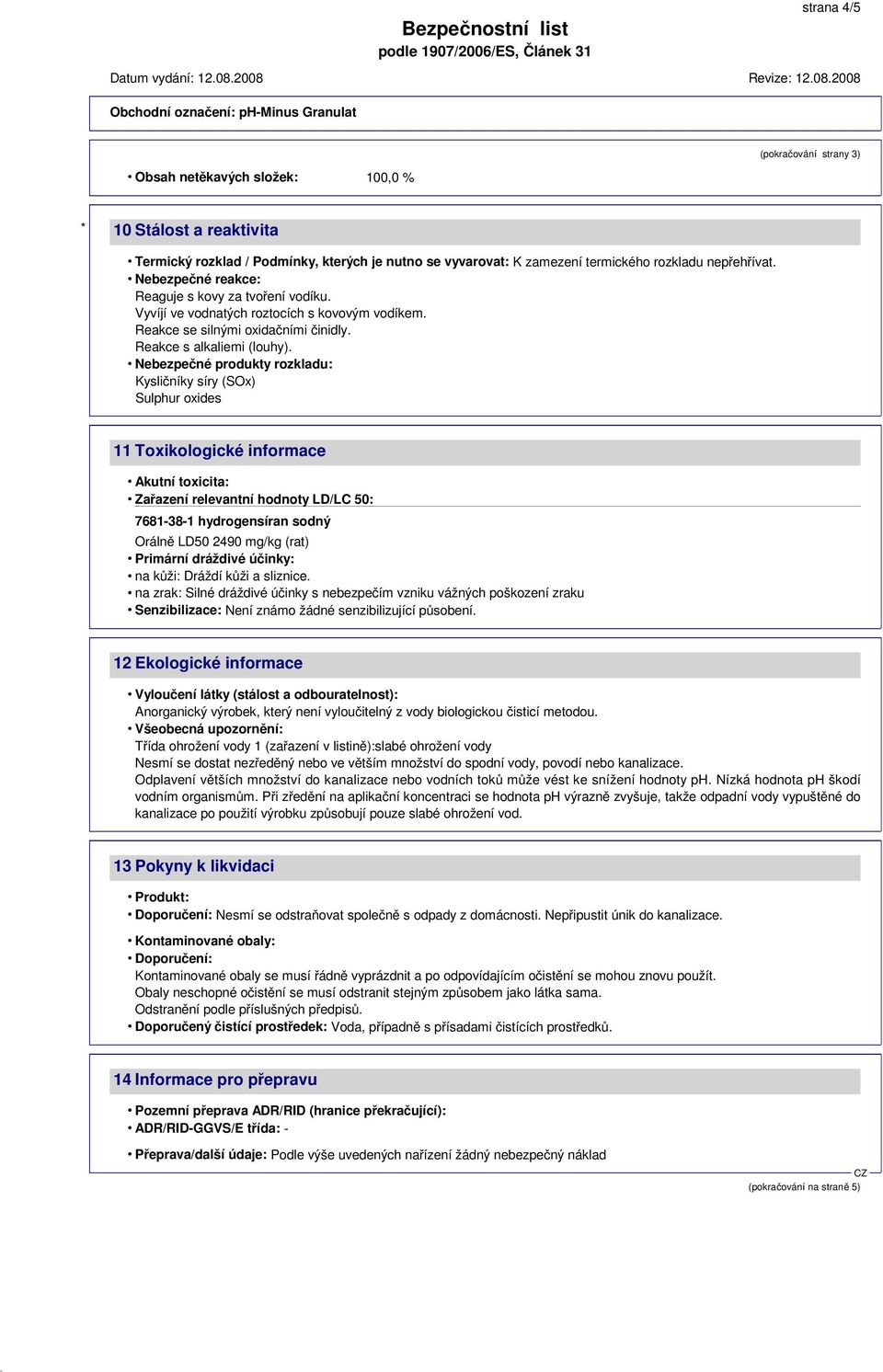 Nebezpečné produkty rozkladu: Kysličníky síry (SOx) Sulphur oxides 11 Toxikologické informace Akutní toxicita: Zařazení relevantní hodnoty LD/LC 50: 7681-38-1 hydrogensíran sodný Orálně LD50 2490