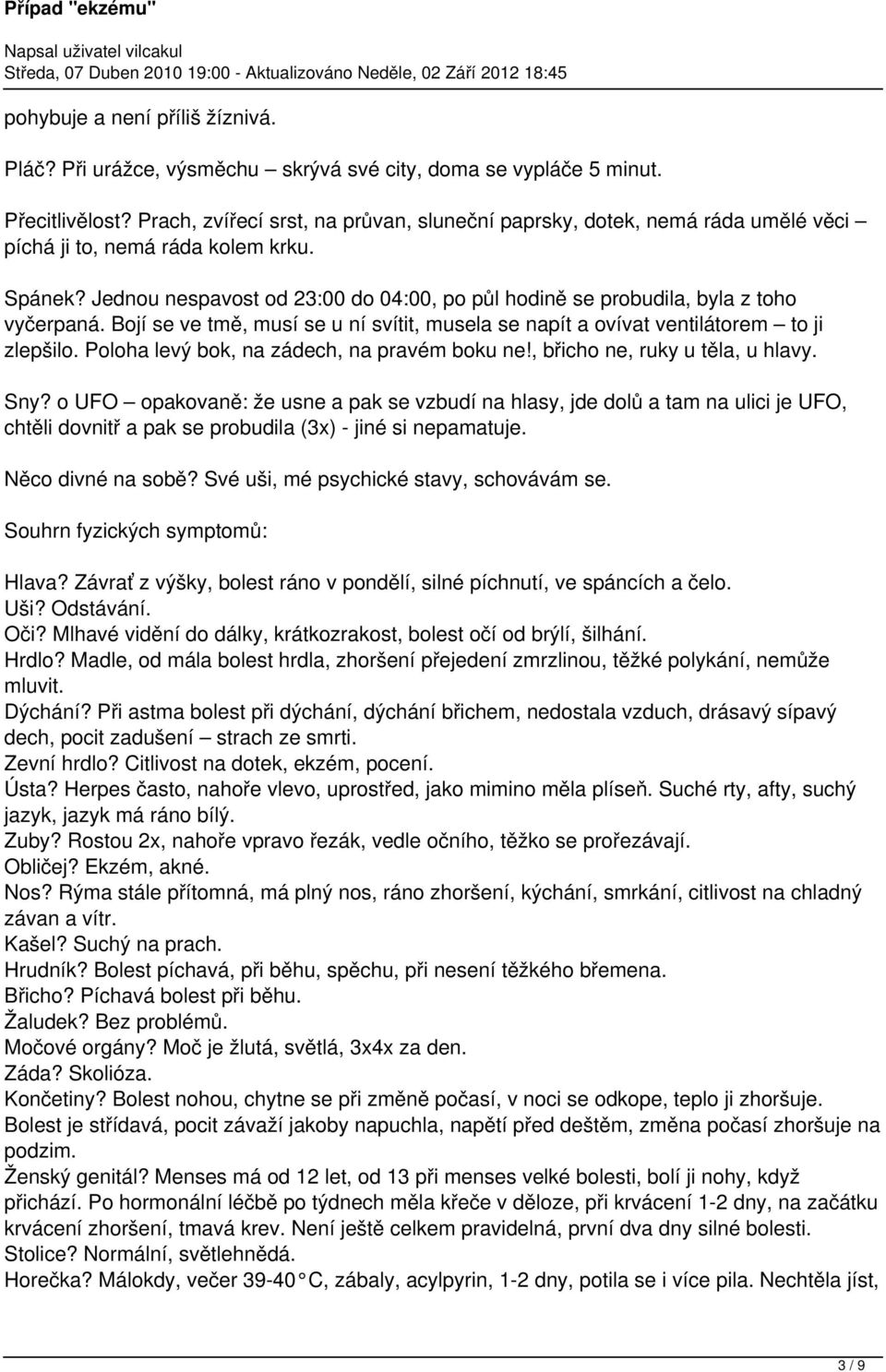 Jednou nespavost od 23:00 do 04:00, po půl hodině se probudila, byla z toho vyčerpaná. Bojí se ve tmě, musí se u ní svítit, musela se napít a ovívat ventilátorem to ji zlepšilo.