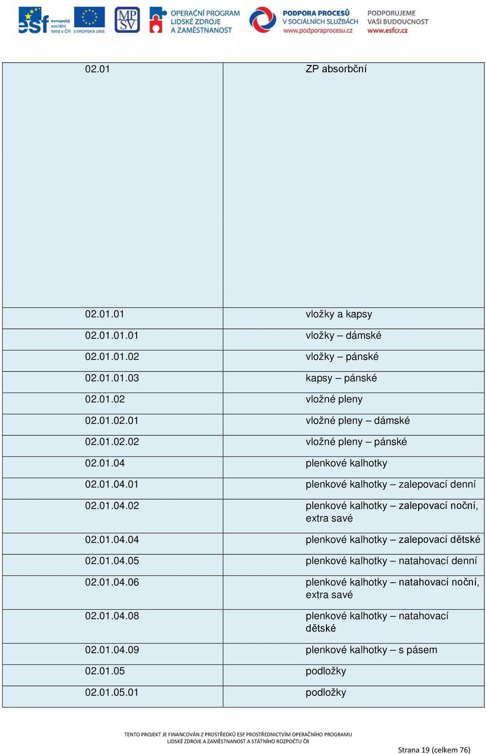 01.04.04 plenkové kalhotky zalepovací dětské 02.01.04.05 plenkové kalhotky natahovací denní 02.01.04.06 plenkové kalhotky natahovací noční, extra savé 02.01.04.08 plenkové kalhotky natahovací dětské 02.