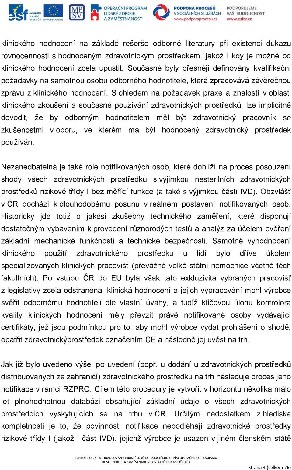 S ohledem na požadavek praxe a znalostí v oblasti klinického zkoušení a současně používání zdravotnických prostředků, lze implicitně dovodit, že by odborným hodnotitelem měl být zdravotnický