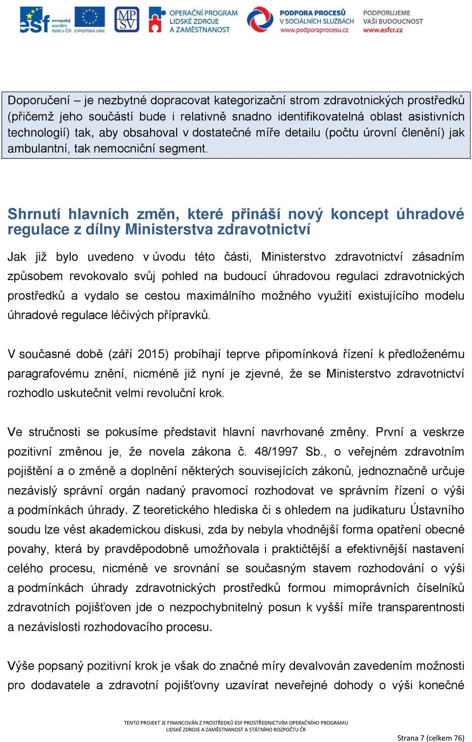 Shrnutí hlavních změn, které přináší nový koncept úhradové regulace z dílny Ministerstva zdravotnictví Jak již bylo uvedeno v úvodu této části, Ministerstvo zdravotnictví zásadním způsobem revokovalo