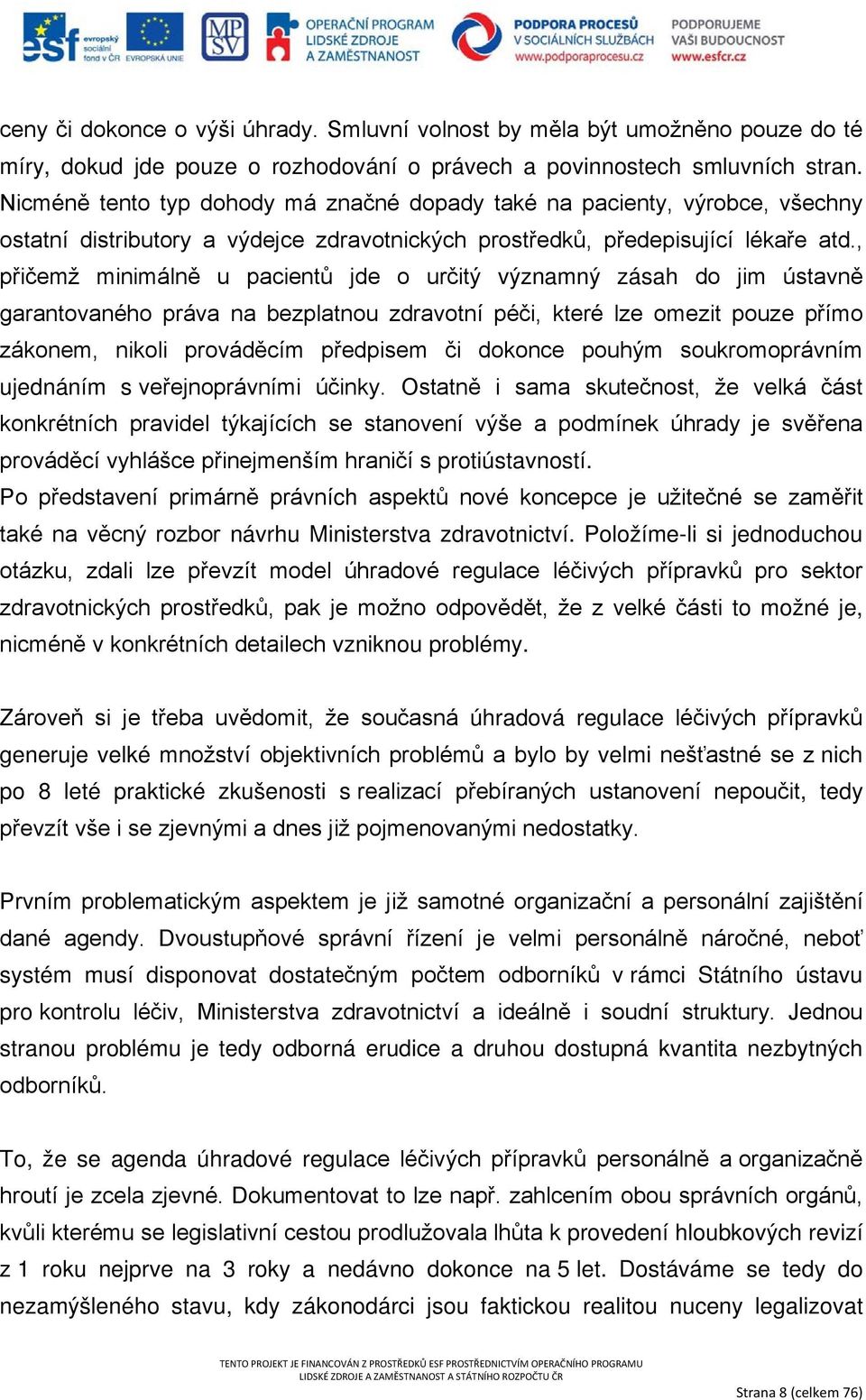 , přičemž minimálně u pacientů jde o určitý významný zásah do jim ústavně garantovaného práva na bezplatnou zdravotní péči, které lze omezit pouze přímo zákonem, nikoli prováděcím předpisem či