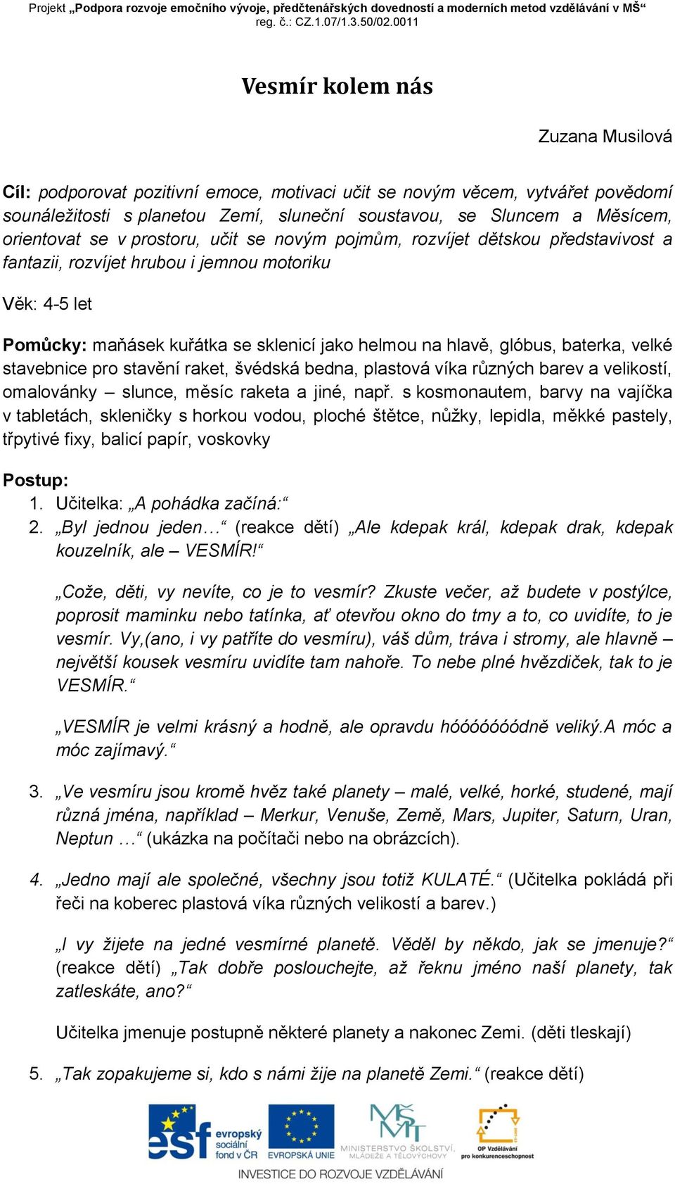 baterka, velké stavebnice pro stavění raket, švédská bedna, plastová víka různých barev a velikostí, omalovánky slunce, měsíc raketa a jiné, např.