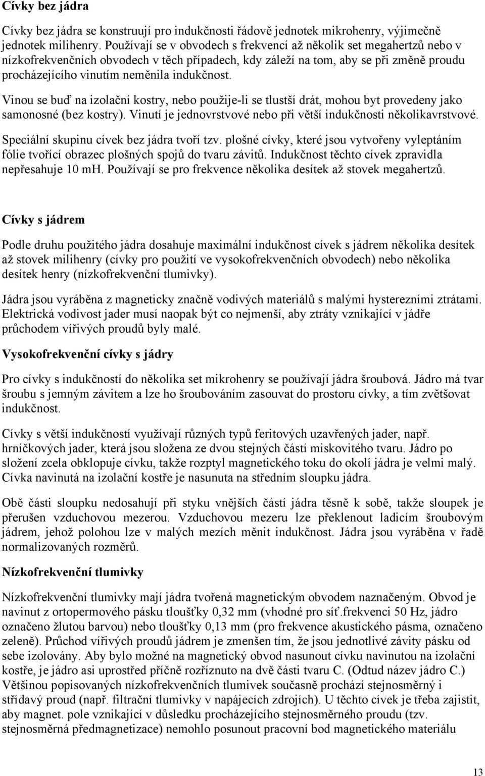 Vinou se buď na izolační kostry, nebo použije-li se tlustší drát, mohou byt provedeny jako samonosné (bez kostry). Vinutí je jednovrstvové nebo při větší indukčnosti několikavrstvové.