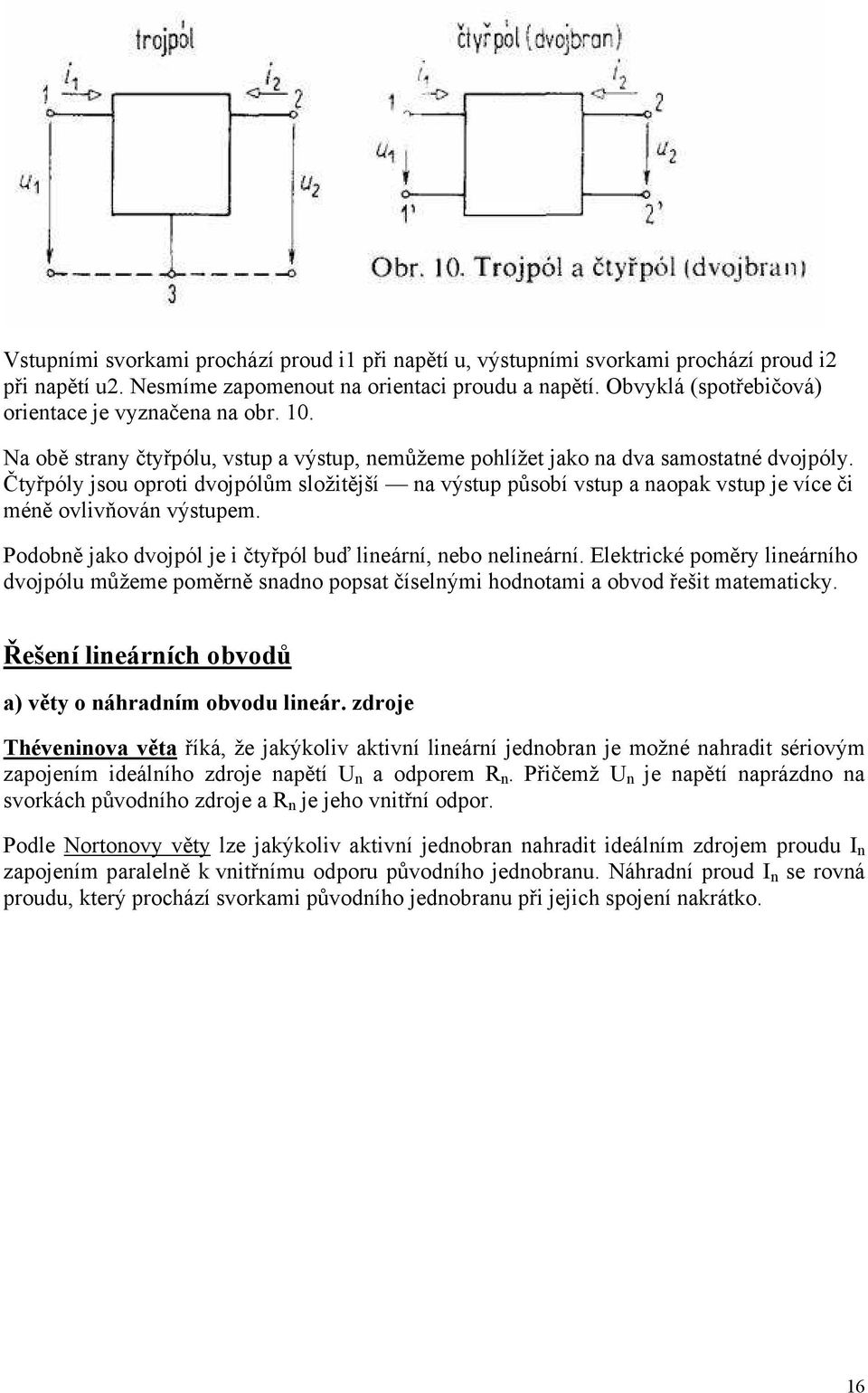 Čtyřpóly jsou oproti dvojpólům složitější na výstup působí vstup a naopak vstup je více či méně ovlivňován výstupem. Podobně jako dvojpól je i čtyřpól buď lineární, nebo nelineární.