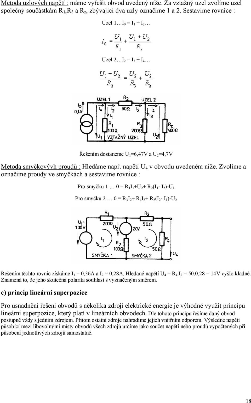 Zvolíme a označíme proudy ve smyčkách a sestavíme rovnice : Pro smyčku 1 0 = R 1 I 1 +U 2 + R 2 (I 1 - I 2 )-U 1 Pro smyčku 2 0 = R 3 I 2 + R 4 I 2 + R 2 (I 2 - I 1 )-U 2 Řešením těchto rovnic