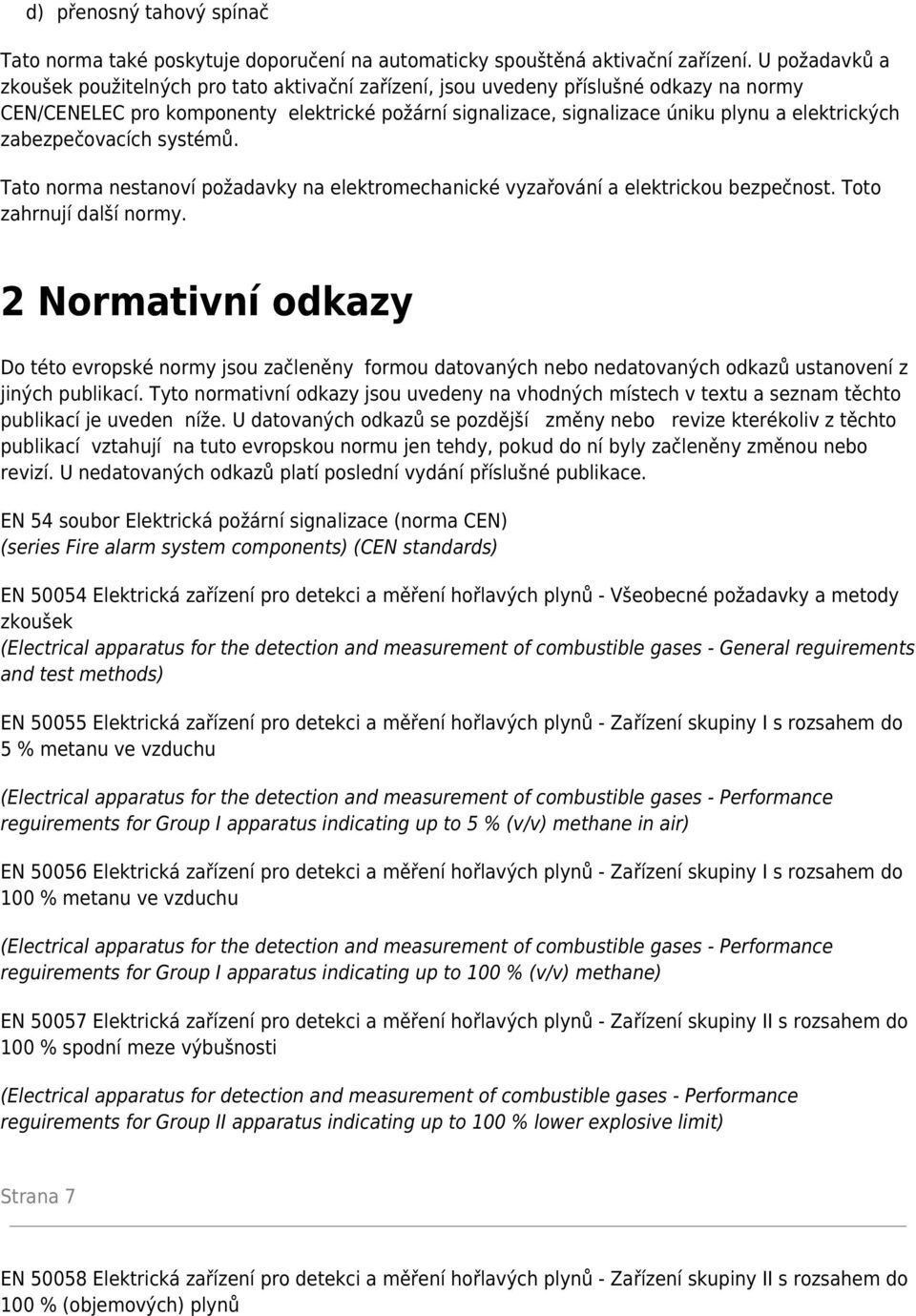 elektrických zabezpečovacích systémů. Tato norma nestanoví požadavky na elektromechanické vyzařování a elektrickou bezpečnost. Toto zahrnují další normy.