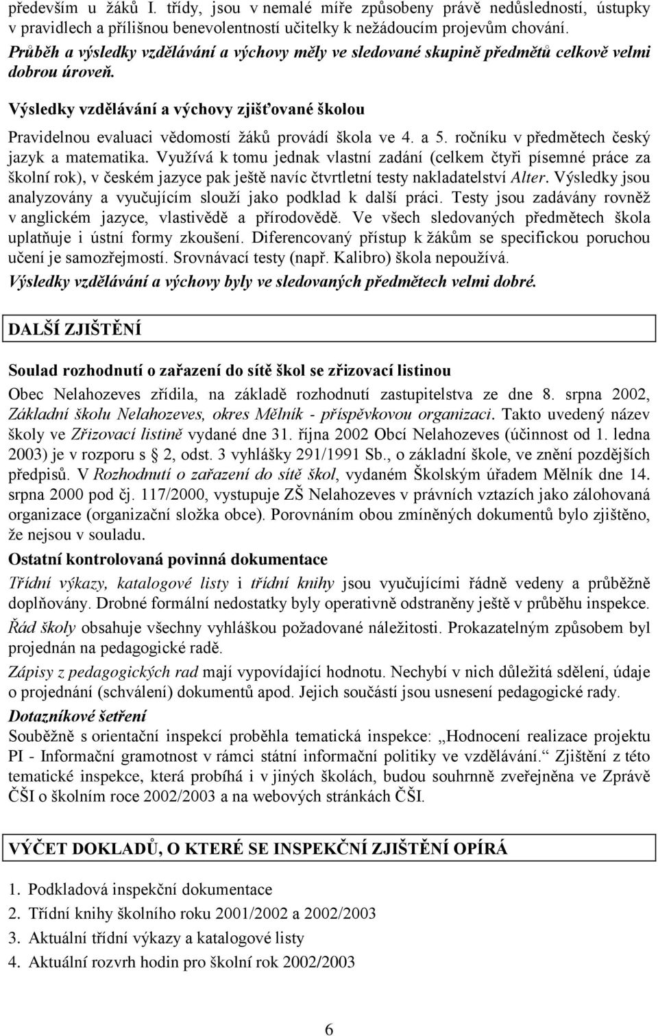 Výsledky vzdělávání a výchovy zjišťované školou Pravidelnou evaluaci vědomostí žáků provádí škola ve 4. a 5. ročníku v předmětech český jazyk a matematika.