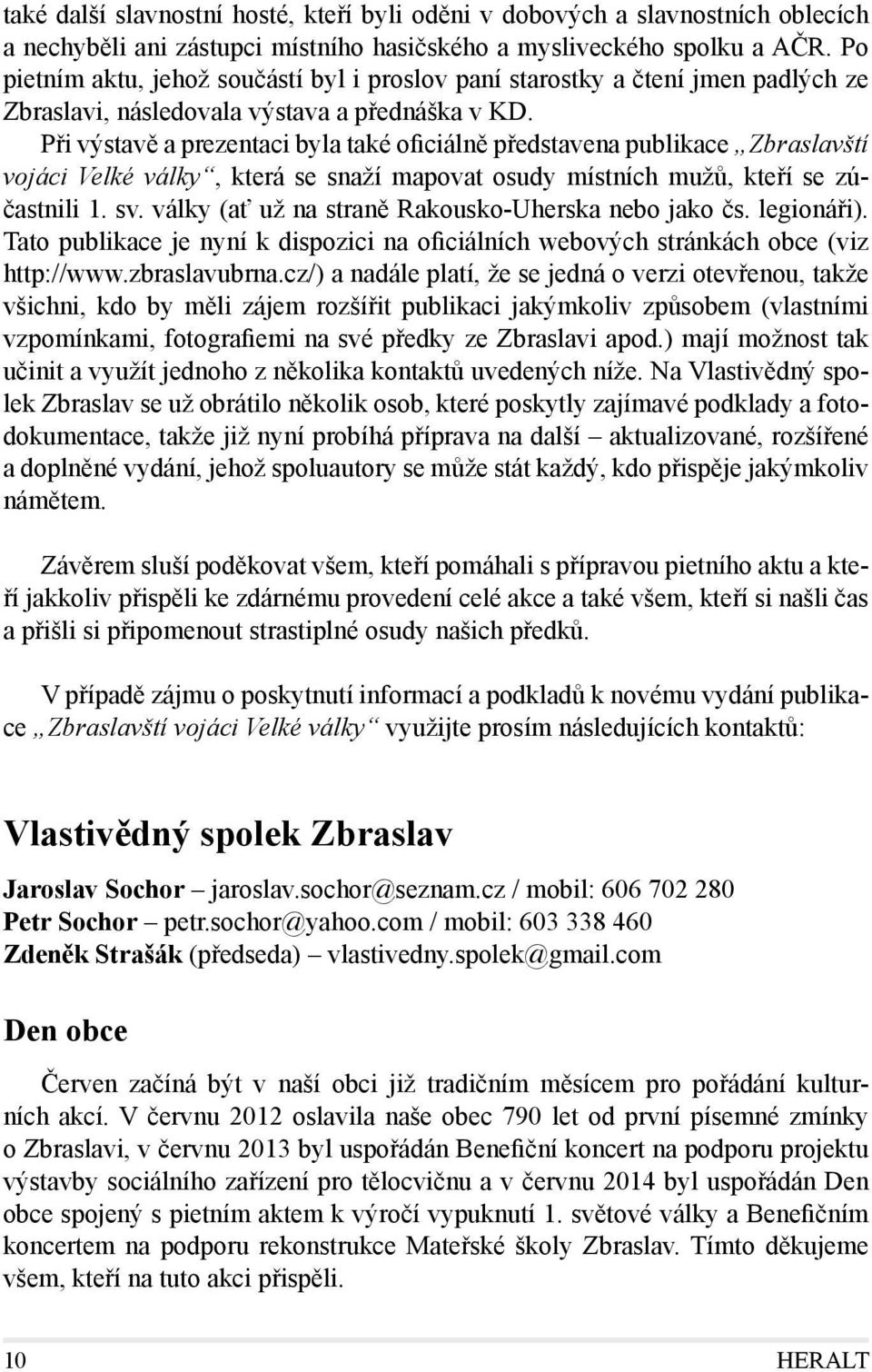 Při výstavě a prezentaci byla také oficiálně představena publikace Zbraslavští vojáci Velké války, která se snaží mapovat osudy místních mužů, kteří se zúčastnili 1. sv.