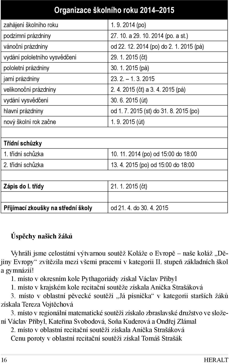 2015 (st) do 31. 8. 2015 (po) nový školní rok začne 1. 9. 2015 (út) Třídní schůzky 1. třídní schůzka 10. 11. 2014 (po) od 15:00 do 18:00 2. třídní schůzka 13. 4.