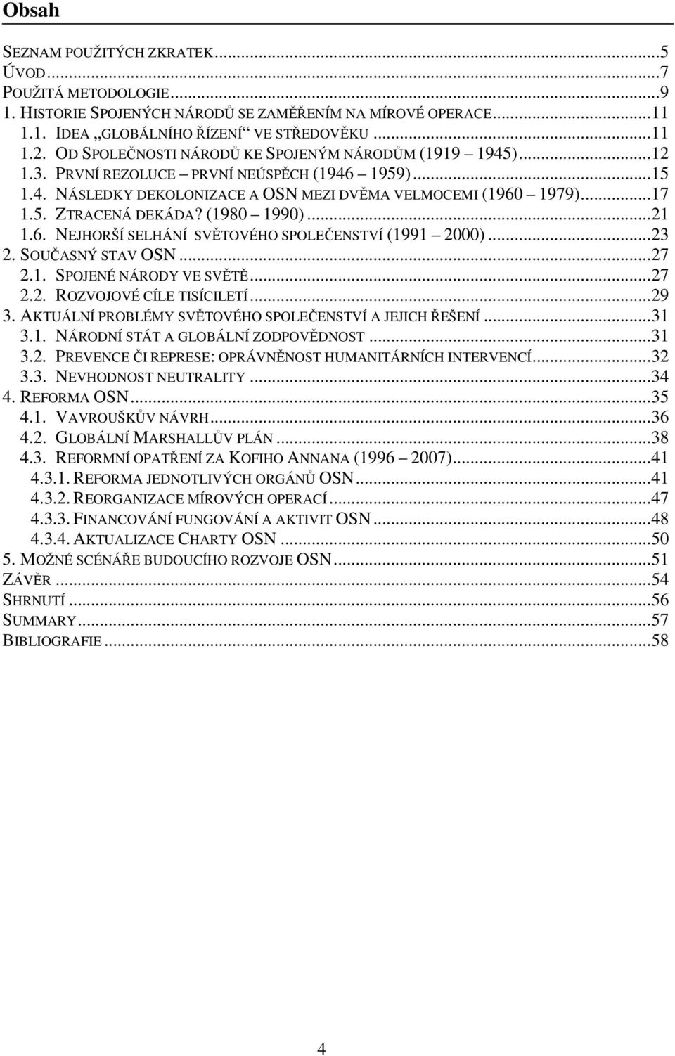 (1980 1990)...21 1.6. NEJHORŠÍ SELHÁNÍ SVĚTOVÉHO SPOLEČENSTVÍ (1991 2000)...23 2. SOUČASNÝ STAV OSN...27 2.1. SPOJENÉ NÁRODY VE SVĚTĚ...27 2.2. ROZVOJOVÉ CÍLE TISÍCILETÍ...29 3.