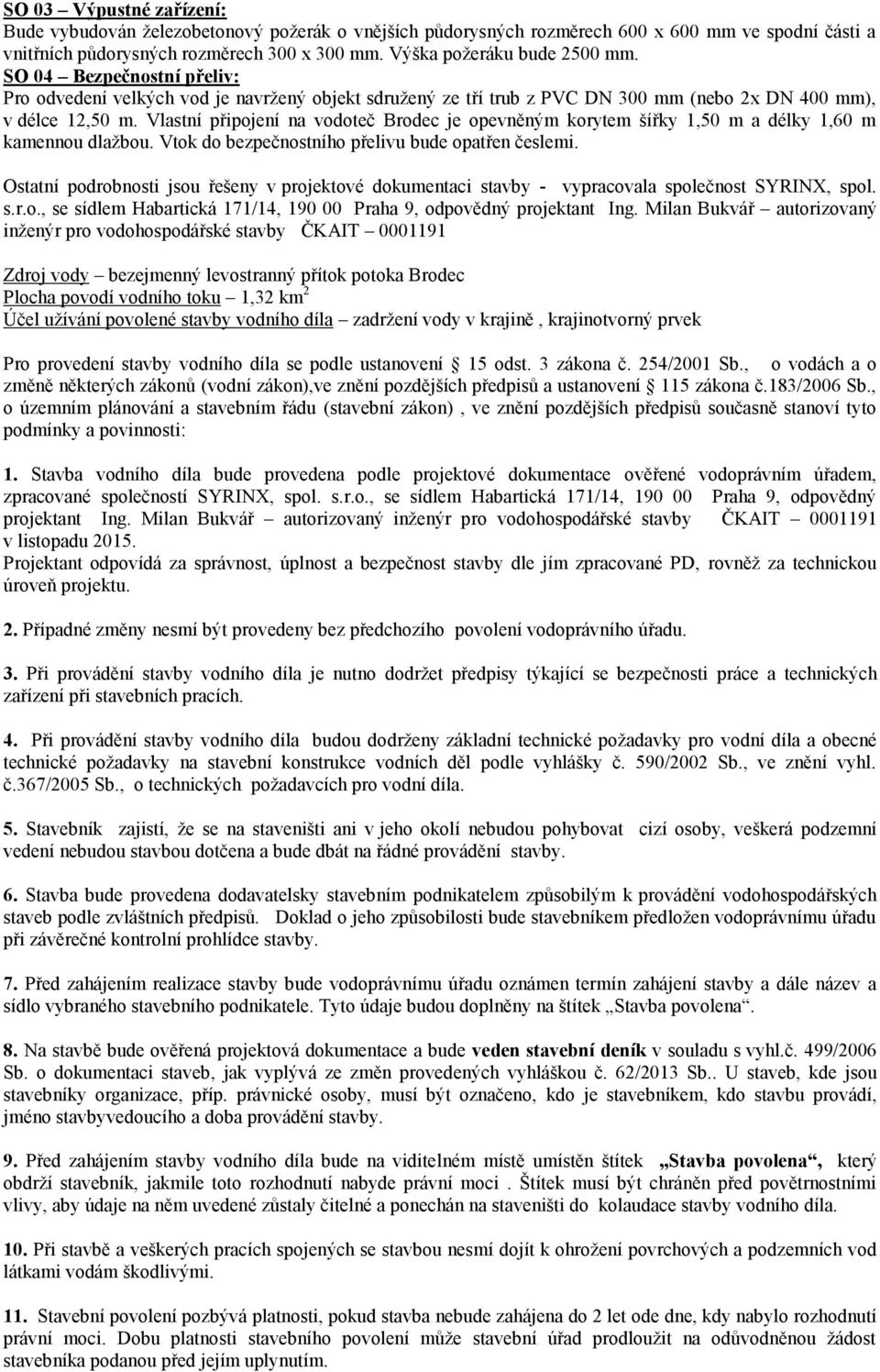 Vlastní připojení na vodoteč Brodec je opevněným korytem šířky 1,50 m a délky 1,60 m kamennou dlažbou. Vtok do bezpečnostního přelivu bude opatřen česlemi.