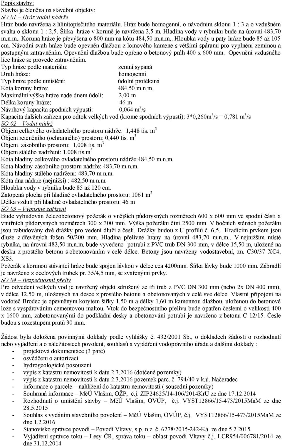 n.m.. Hloubka vody u paty hráze bude 85 až 105 cm. Návodní svah hráze bude opevněn dlažbou z lomového kamene s většími spárami pro vyplnění zeminou a postupným zatravněním.