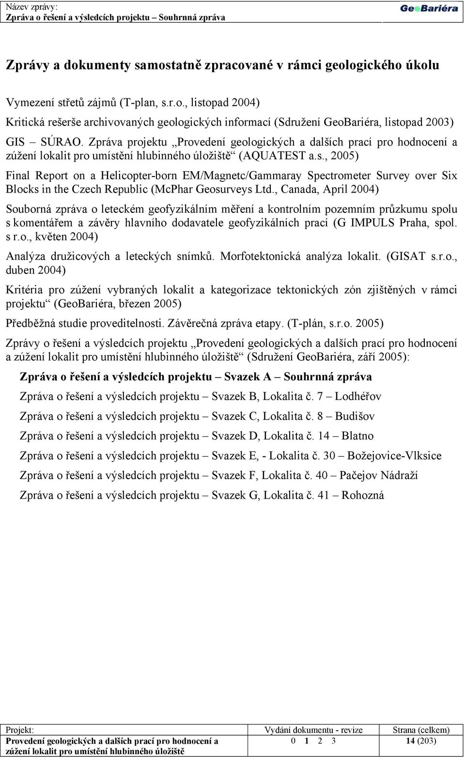 , Canada, April 2004) Souborná zpráva o leteckém geofyzikálním měření a kontrolním pozemním průzkumu spolu s komentářem a závěry hlavního dodavatele geofyzikálních prací (G IMPULS Praha, spol. s r.o., květen 2004) Analýza družicových a leteckých snímků.