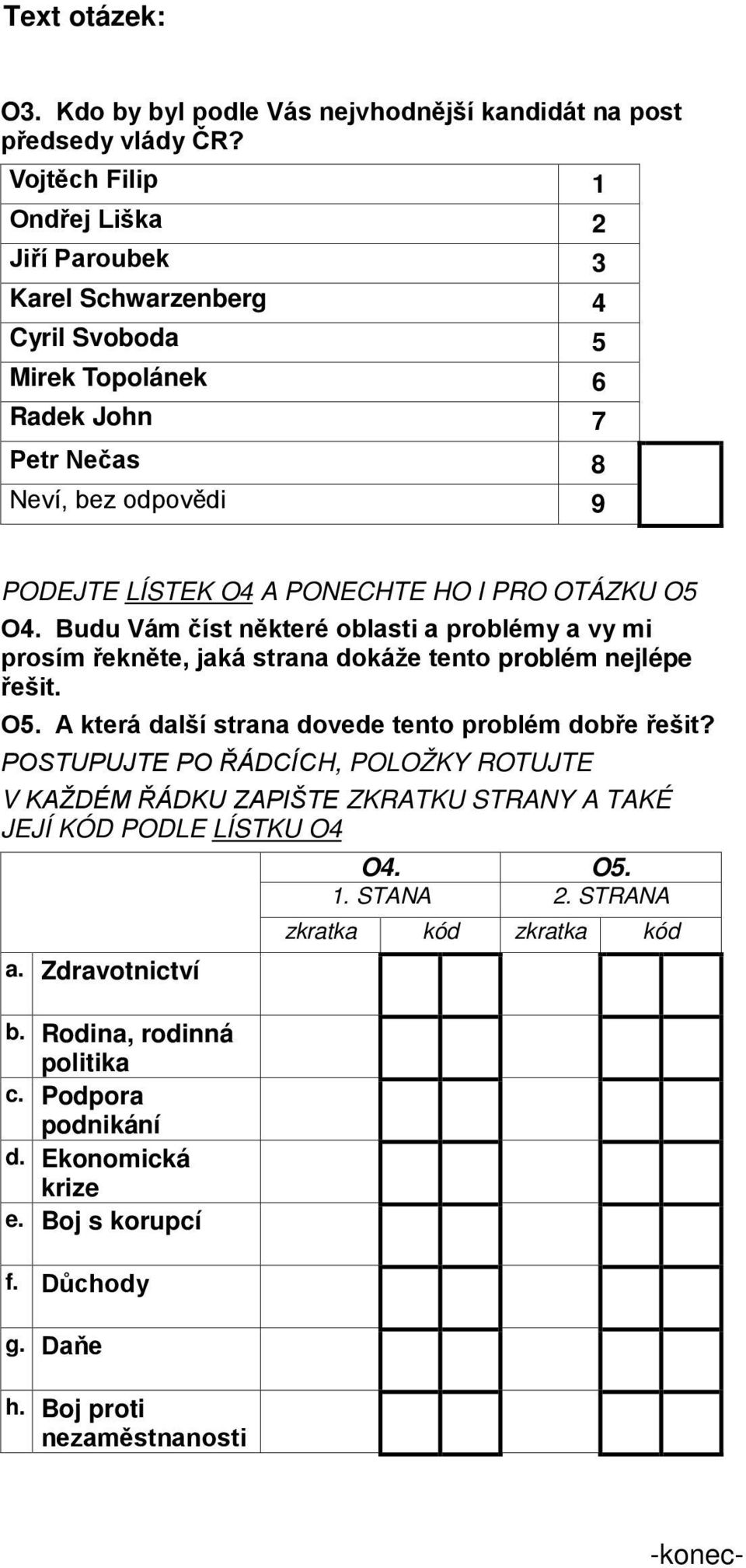 Budu Vám číst některé oblasti a problémy a vy mi prosím řekněte, jaká strana dokáže tento problém nejlépe řešit. O. A která další strana dovede tento problém dobře řešit?