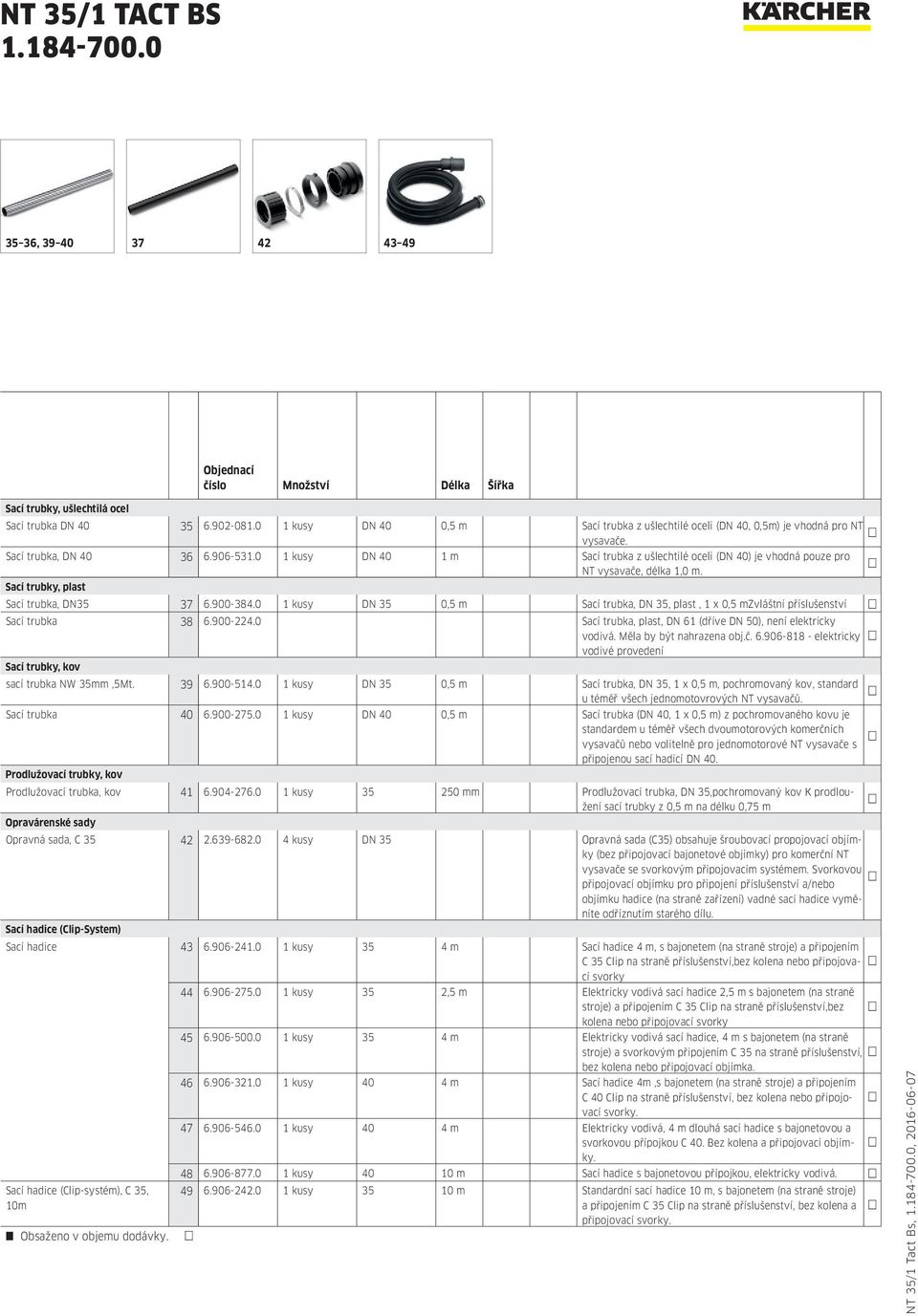 0 1 kusy DN 35 0,5 m Sací trubka, DN 35, plast, 1 x 0,5 mzvláštní příslušenství Sací trubka 38 6.900-224.0 Sací trubka, plast, DN 61 (dříve DN 50), není elektricky vodivá. Měla by být nahrazena obj.č.