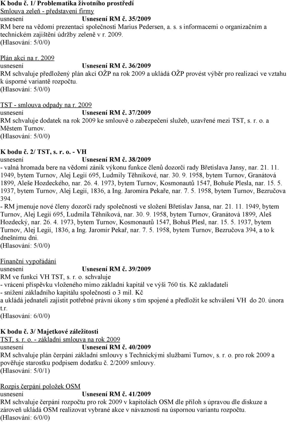 36/2009 RM schvaluje předložený plán akcí OŽP na rok 2009 a ukládá OŽP provést výběr pro realizaci ve vztahu k úsporné variantě rozpočtu. TST - smlouva odpady na r. 2009 usnesení Usnesení RM č.