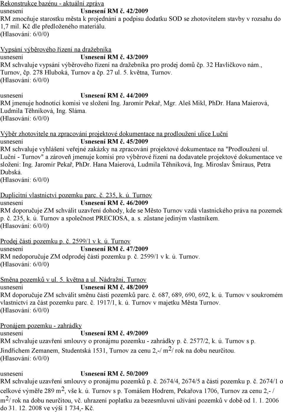 , Turnov, čp. 278 Hluboká, Turnov a čp. 27 ul. 5. května, Turnov. usnesení Usnesení RM č. 44/2009 RM jmenuje hodnotící komisi ve složení Ing. Jaromír Pekař, Mgr. Aleš Mikl, PhDr.