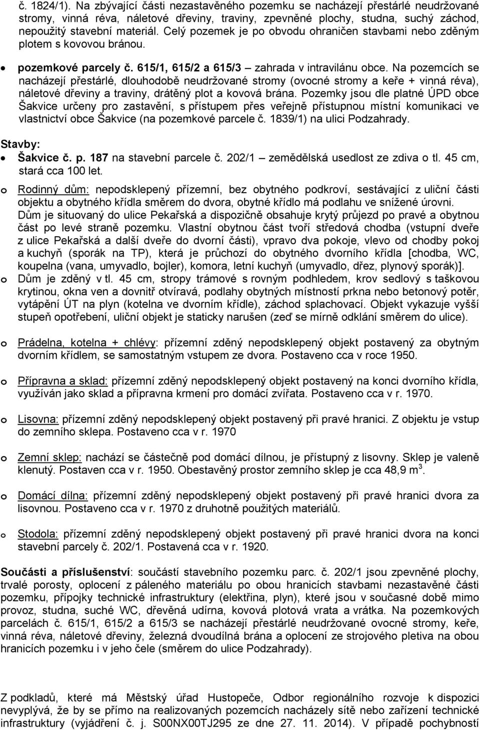 Celý pozemek je po obvodu ohraničen stavbami nebo zděným plotem s kovovou bránou. pozemkové parcely č. 615/1, 615/2 a 615/3 zahrada v intravilánu obce.