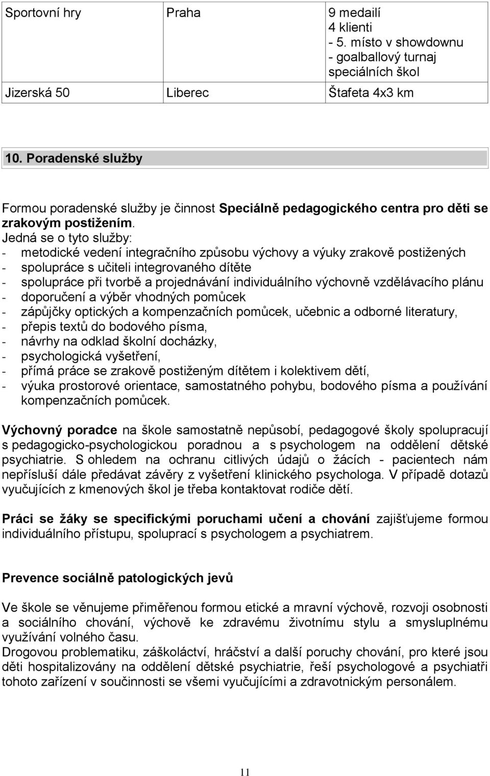 Jedná se o tyto služby: - metodické vedení integračního způsobu výchovy a výuky zrakově postižených - spolupráce s učiteli integrovaného dítěte - spolupráce při tvorbě a projednávání individuálního