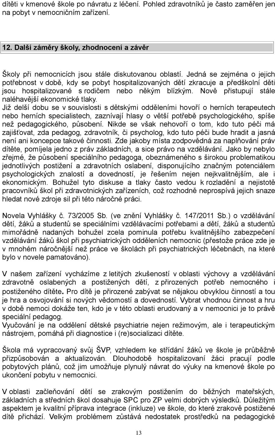 Jedná se zejména o jejich potřebnost v době, kdy se pobyt hospitalizovaných dětí zkracuje a předškolní děti jsou hospitalizované s rodičem nebo někým blízkým.