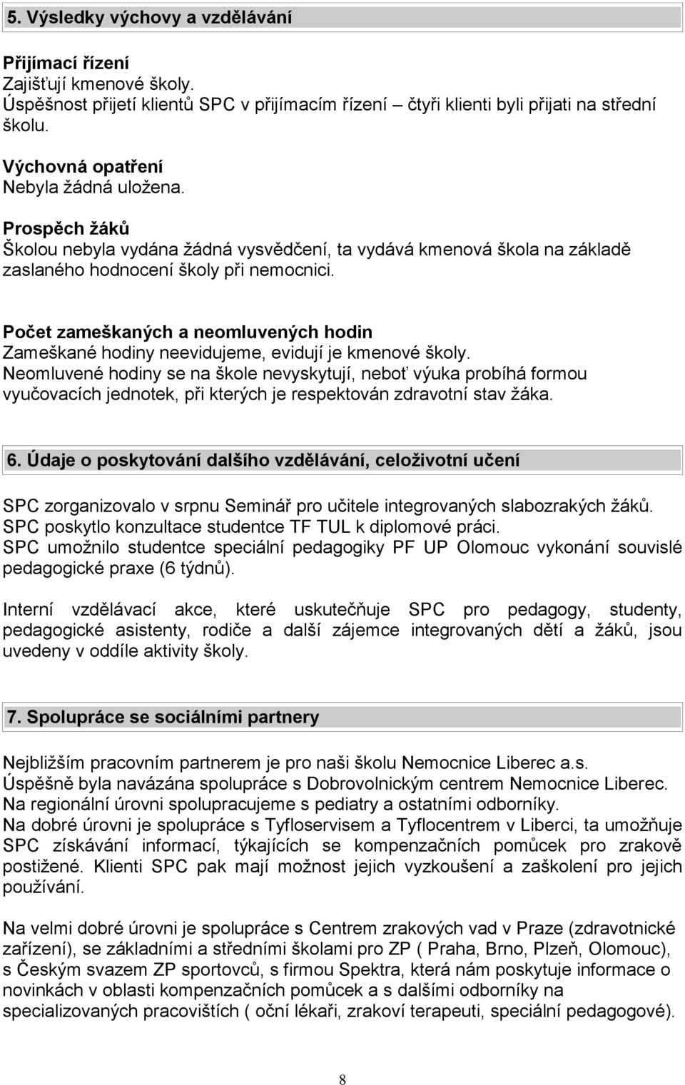 Počet zameškaných a neomluvených hodin Zameškané hodiny neevidujeme, evidují je kmenové školy.