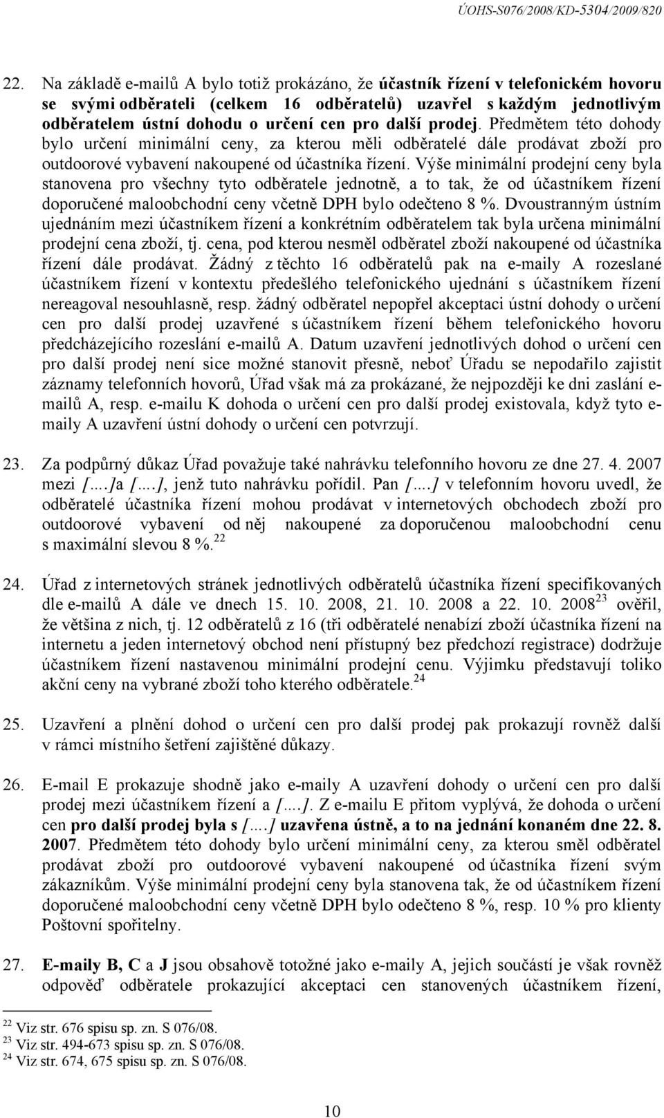 Výše minimální prodejní ceny byla stanovena pro všechny tyto odběratele jednotně, a to tak, že od účastníkem řízení doporučené maloobchodní ceny včetně DPH bylo odečteno 8 %.