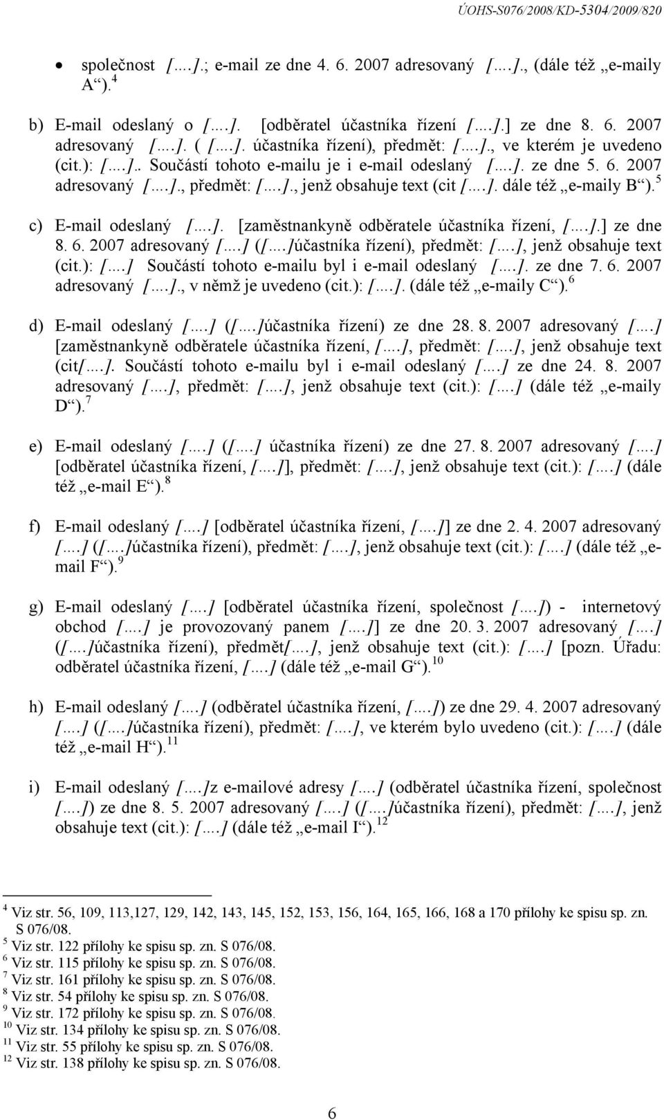 5 c) E-mail odeslaný [.]. [zaměstnankyně odběratele účastníka řízení, [.].] ze dne 8. 6. 2007 adresovaný [.] ([.]účastníka řízení), předmět: [.], jenž obsahuje text (cit.): [.