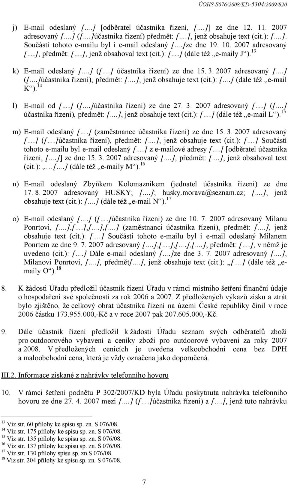 ], jenž obsahuje text (cit.): [.] (dále též e-mail K ). 14 l) E-mail od [.] ([.]účastníka řízení) ze dne 27. 3. 2007 adresovaný [.] ([.] účastníka řízení), předmět: [.], jenž obsahuje text (cit.): [.] (dále též e-mail L ).