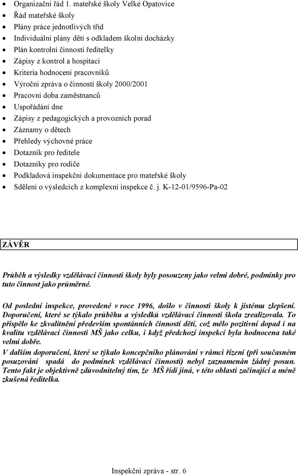 Kriteria hodnocení pracovníků Výroční zpráva o činnosti školy 2000/2001 Pracovní doba zaměstnanců Uspořádání dne Zápisy z pedagogických a provozních porad Záznamy o dětech Přehledy výchovné práce