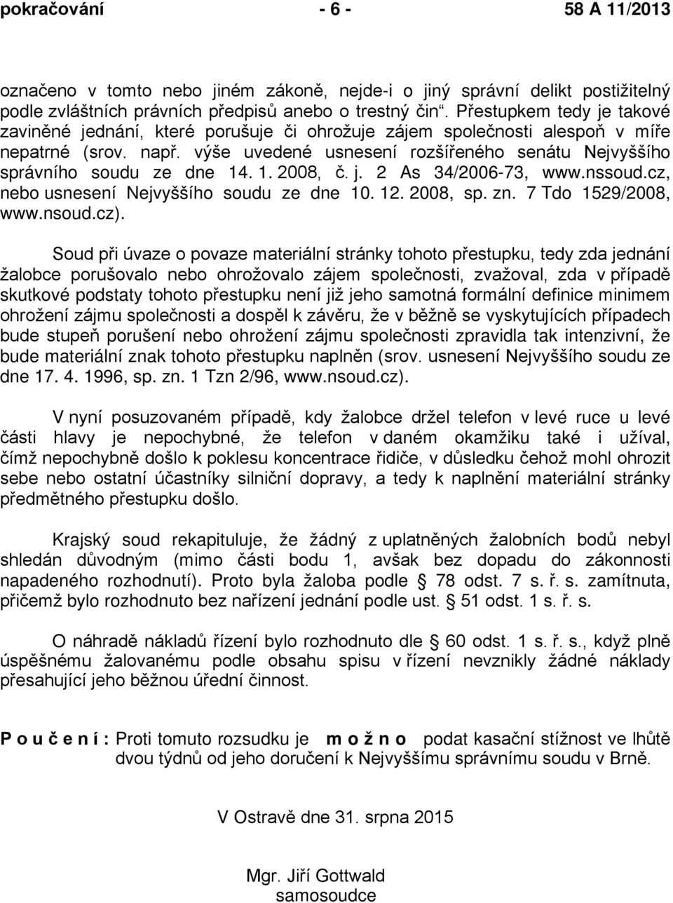 výše uvedené usnesení rozšířeného senátu Nejvyššího správního soudu ze dne 14. 1. 2008, č. j. 2 As 34/2006-73, www.nssoud.cz, nebo usnesení Nejvyššího soudu ze dne 10. 12. 2008, sp. zn.