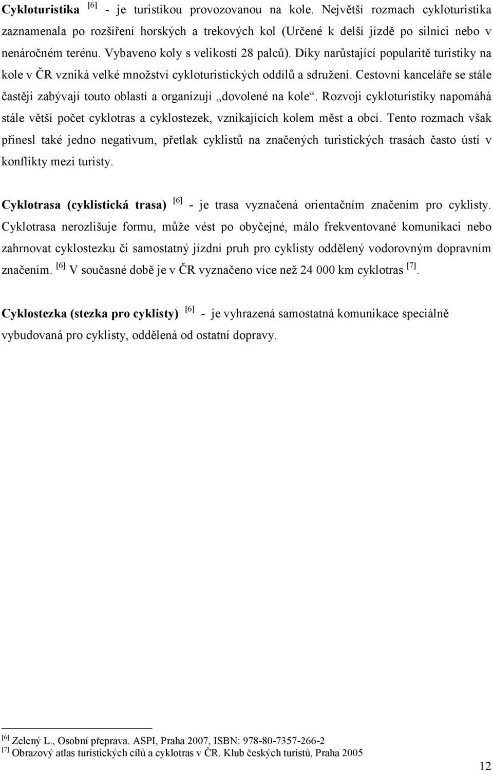 Cestovní kanceláře se stále častěji zabývají touto oblastí a organizují dovolené na kole. Rozvoji cykloturistiky napomáhá stále větší počet cyklotras a cyklostezek, vznikajících kolem měst a obcí.