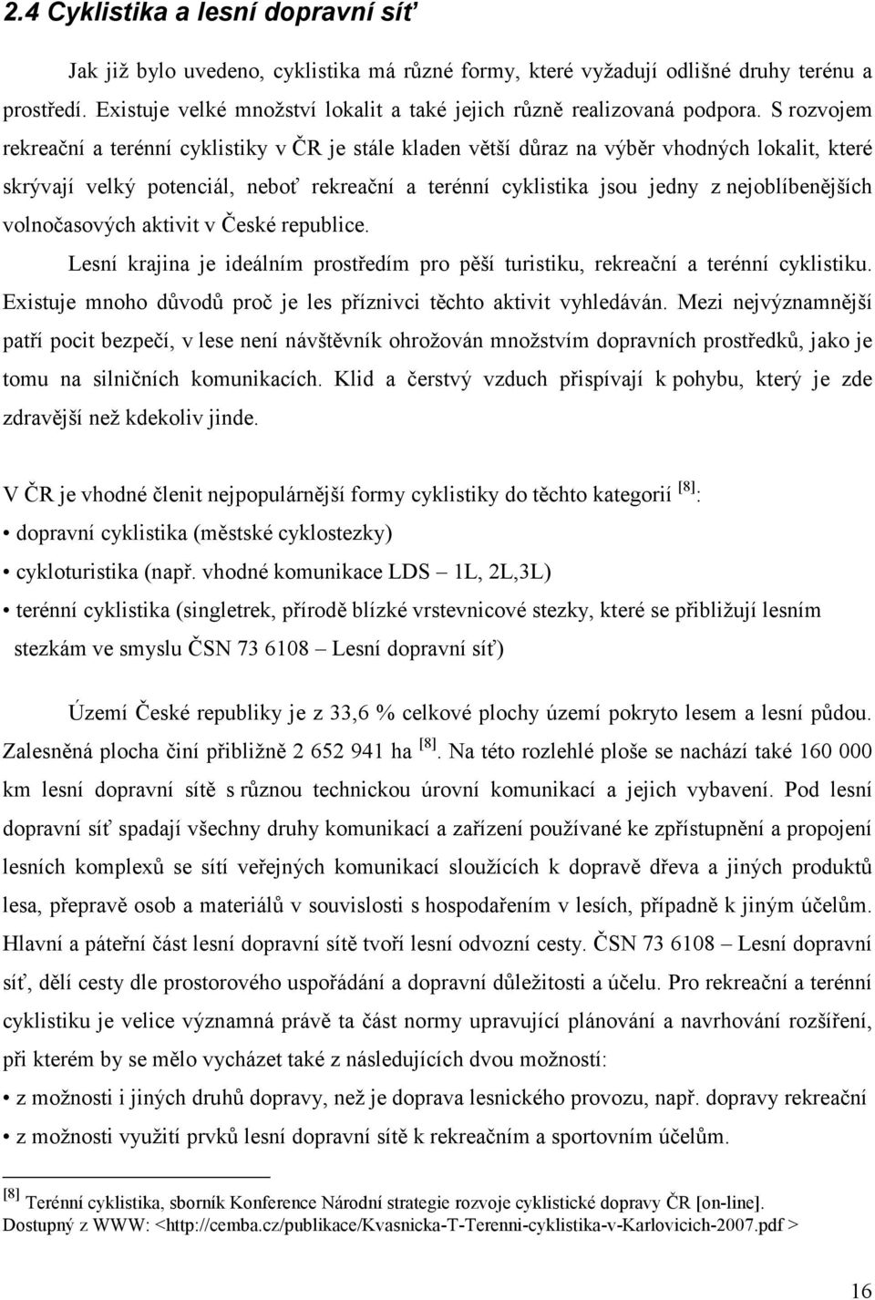 S rozvojem rekreační a terénní cyklistiky v ČR je stále kladen větší důraz na výběr vhodných lokalit, které skrývají velký potenciál, neboť rekreační a terénní cyklistika jsou jedny z