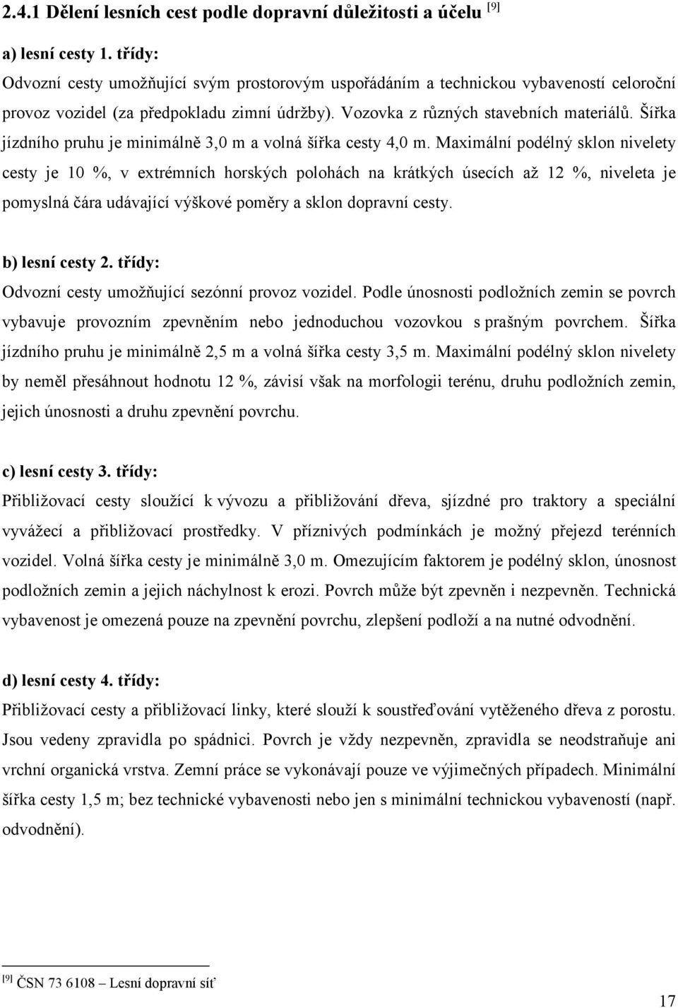 Šířka jízdního pruhu je minimálně 3,0 m a volná šířka cesty 4,0 m.