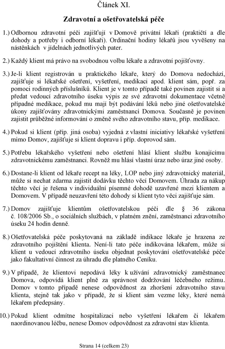 ) Je-li klient registrován u praktického lékaře, který do Domova nedochází, zajišťuje si lékařské ošetření, vyšetření, medikaci apod. klient sám, popř. za pomoci rodinných příslušníků.