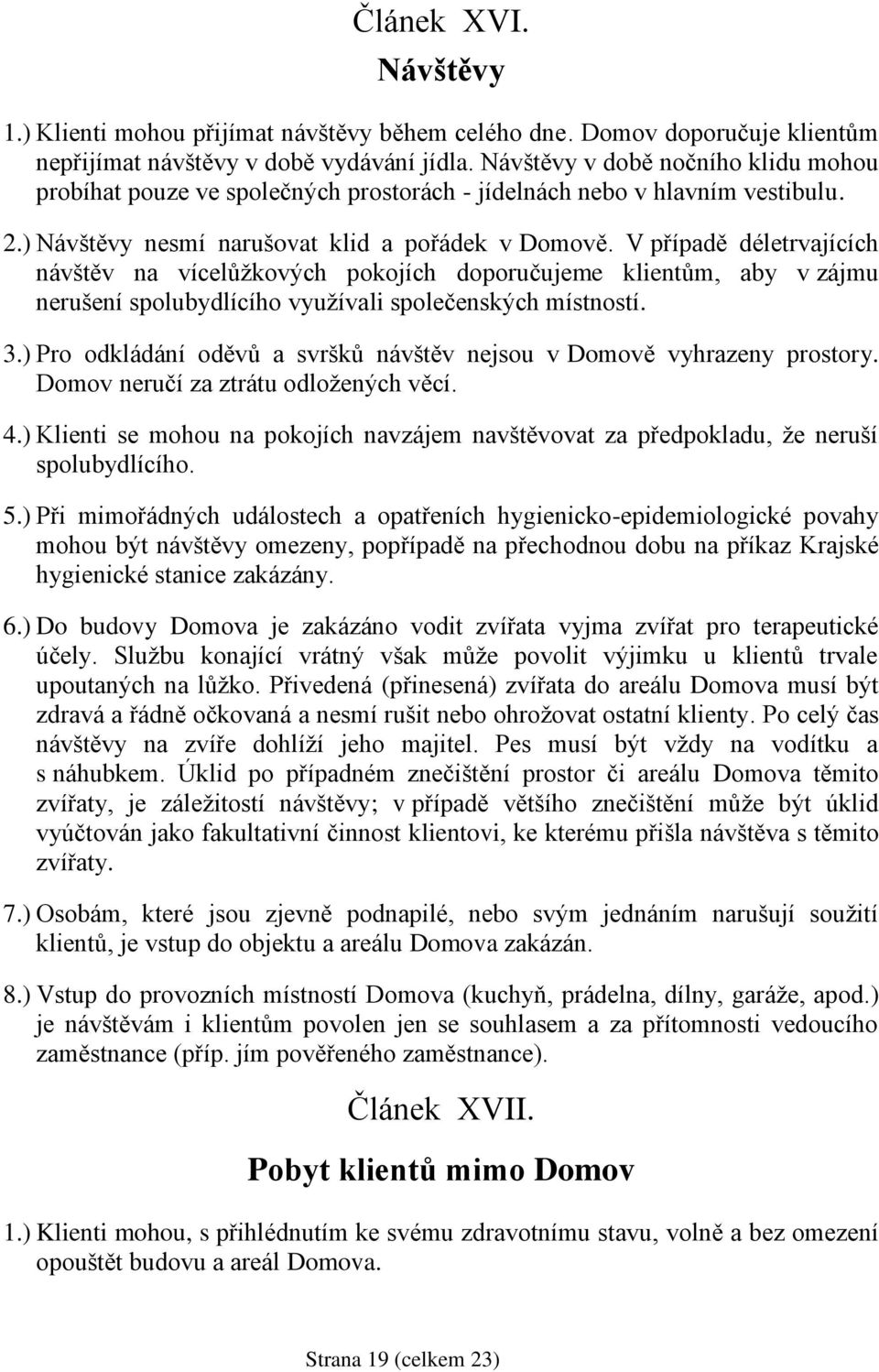 V případě déletrvajících návštěv na vícelůžkových pokojích doporučujeme klientům, aby v zájmu nerušení spolubydlícího využívali společenských místností. 3.